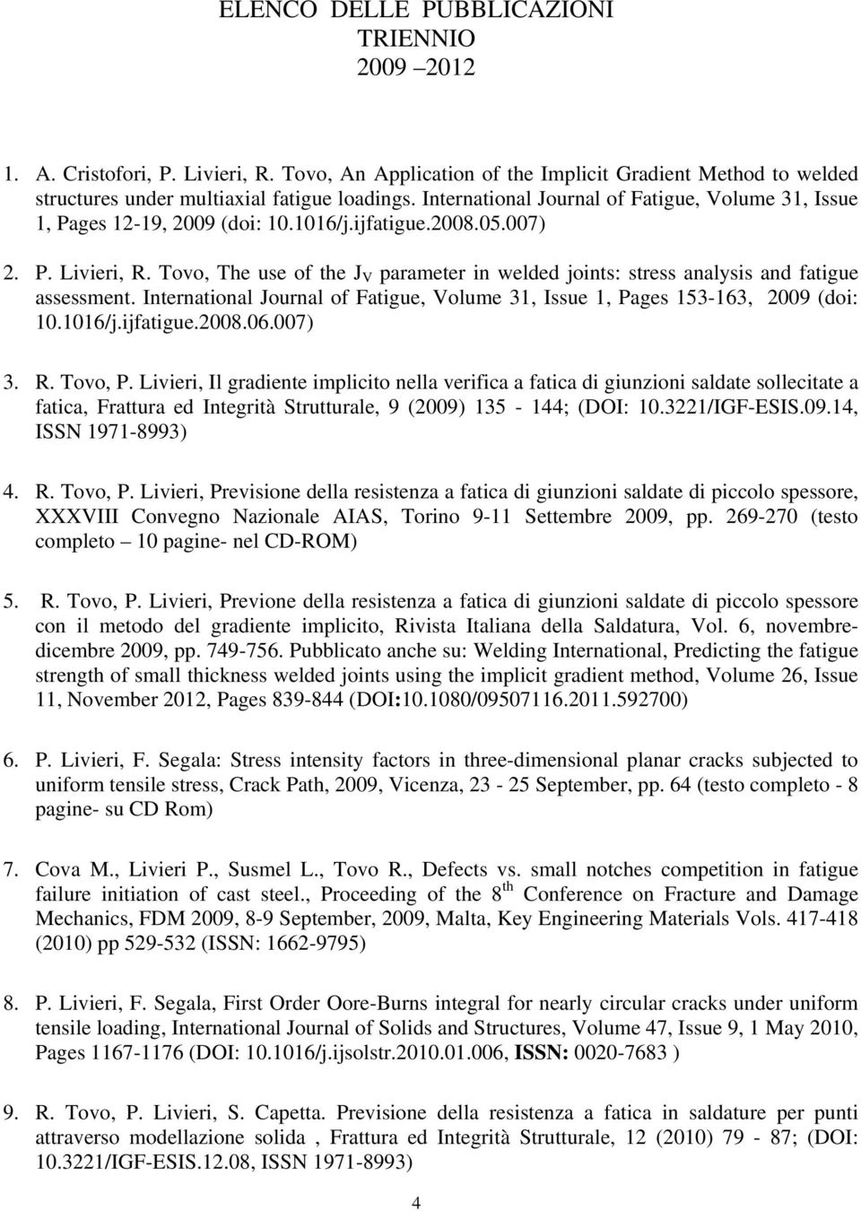 Tovo, The use of the J V parameter in welded joints: stress analysis and fatigue assessment. International Journal of Fatigue, Volume 31, Issue 1, Pages 153-163, 2009 (doi: 10.1016/j.ijfatigue.2008.