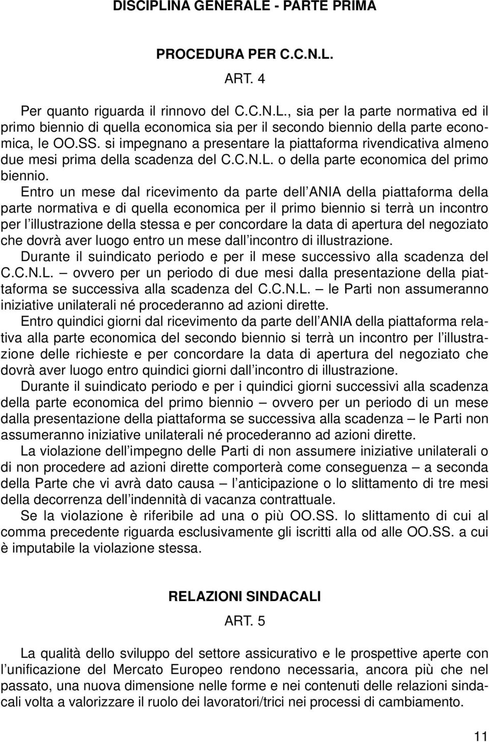 Entro un mese dal ricevimento da parte dell ANIA della piattaforma della parte normativa e di quella economica per il primo biennio si terrà un incontro per l illustrazione della stessa e per