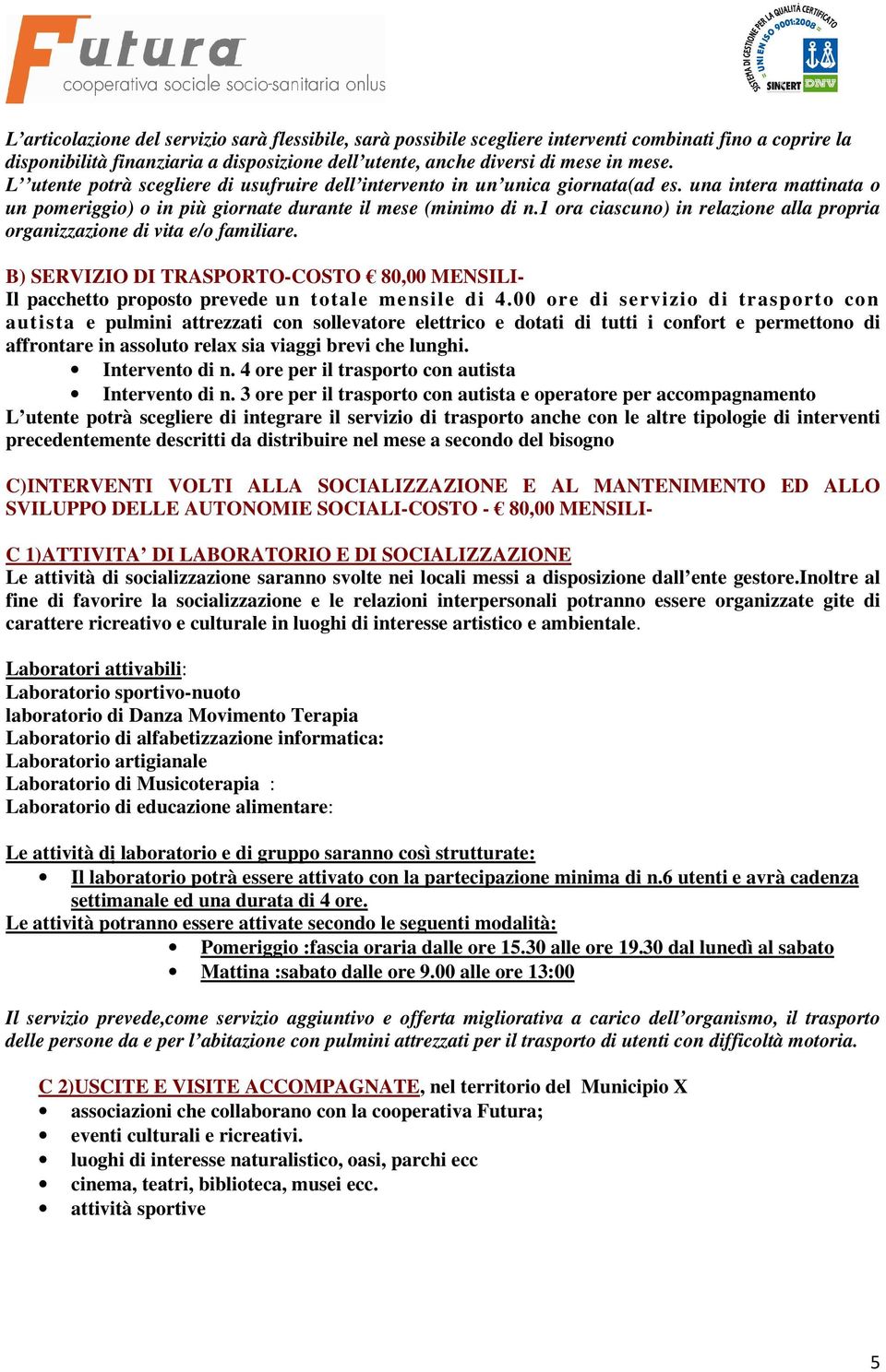 1 ora ciascuno) in relazione alla propria organizzazione di vita e/o familiare. B) SERVIZIO DI TRASPORTO-COSTO 80,00 MENSILI- Il pacchetto proposto prevede un totale mensile di 4.