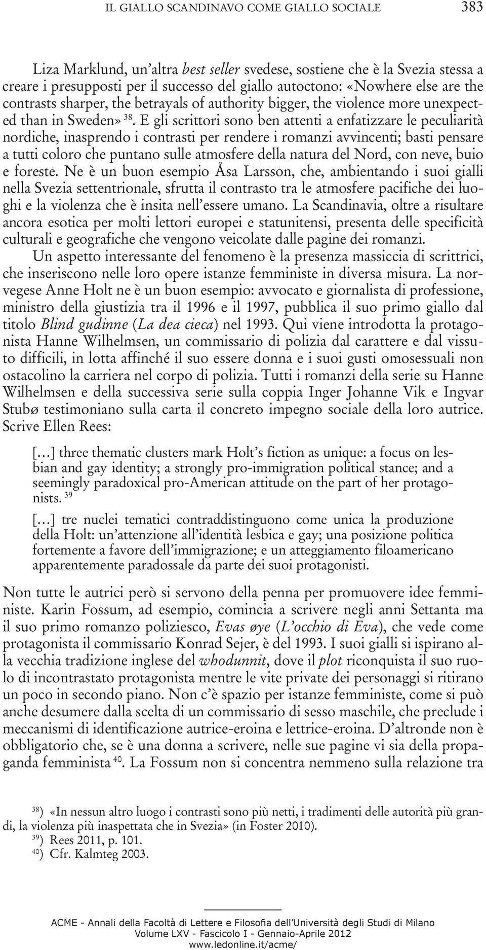 E gli scrittori sono ben attenti a enfatizzare le peculiarità nordiche, inasprendo i contrasti per rendere i romanzi avvincenti; basti pensare a tutti coloro che puntano sulle atmosfere della natura