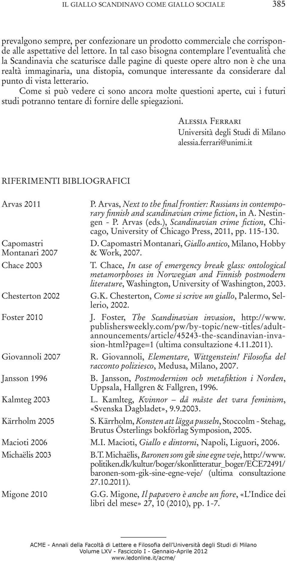 dal punto di vista letterario. Come si può vedere ci sono ancora molte questioni aperte, cui i futuri studi potranno tentare di fornire delle spiegazioni.