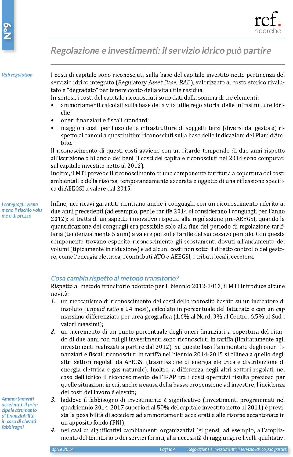 In sintesi, i costi del capitale riconosciuti sono dati dalla somma di tre elementi: ammortamenti calcolati sulla base della vita utile regolatoria delle infrastrutture idriche; oneri finanziari e