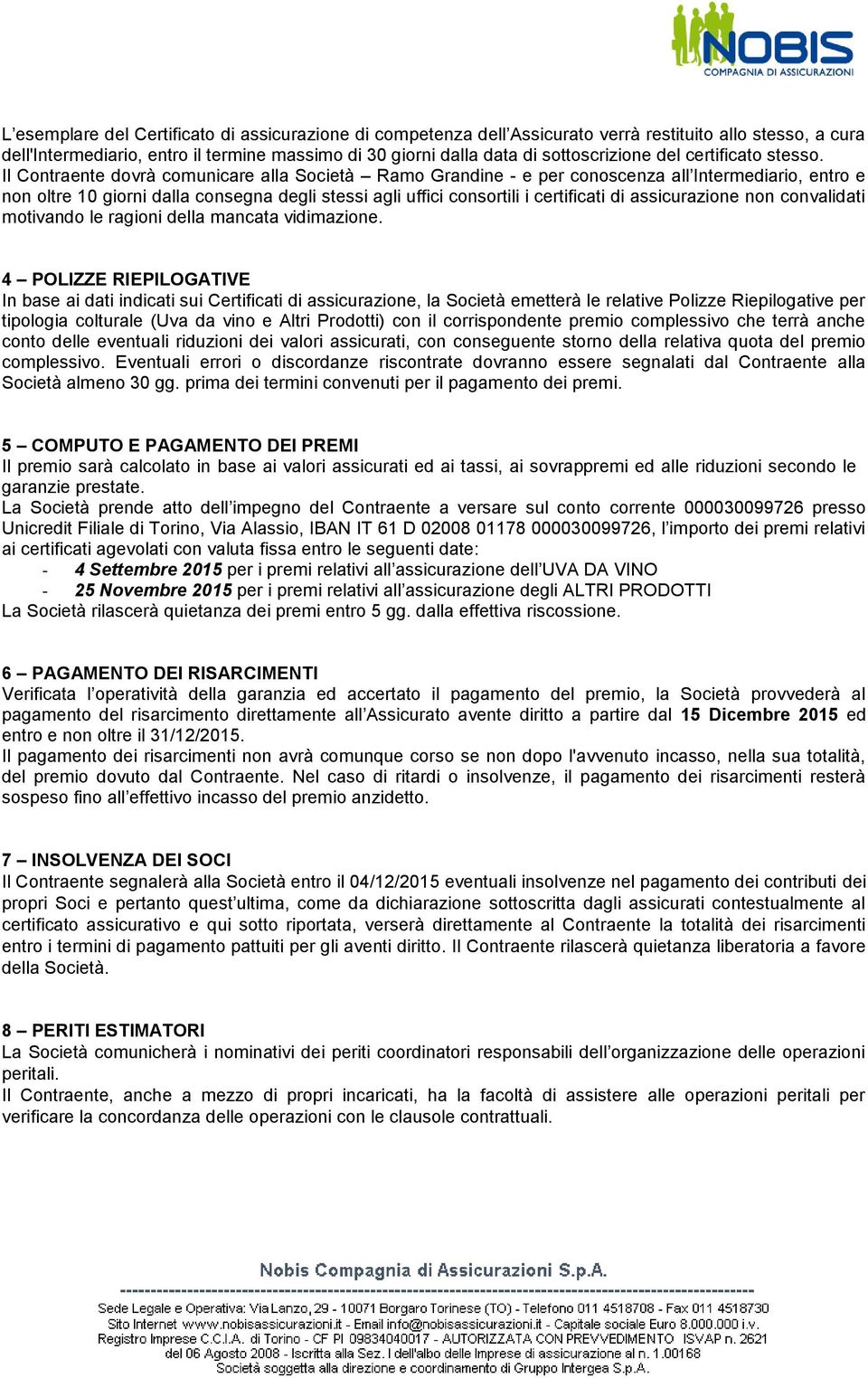 Il Contraente dovrà comunicare alla Società Ramo Grandine - e per conoscenza all Intermediario, entro e non oltre 10 giorni dalla consegna degli stessi agli uffici consortili i certificati di