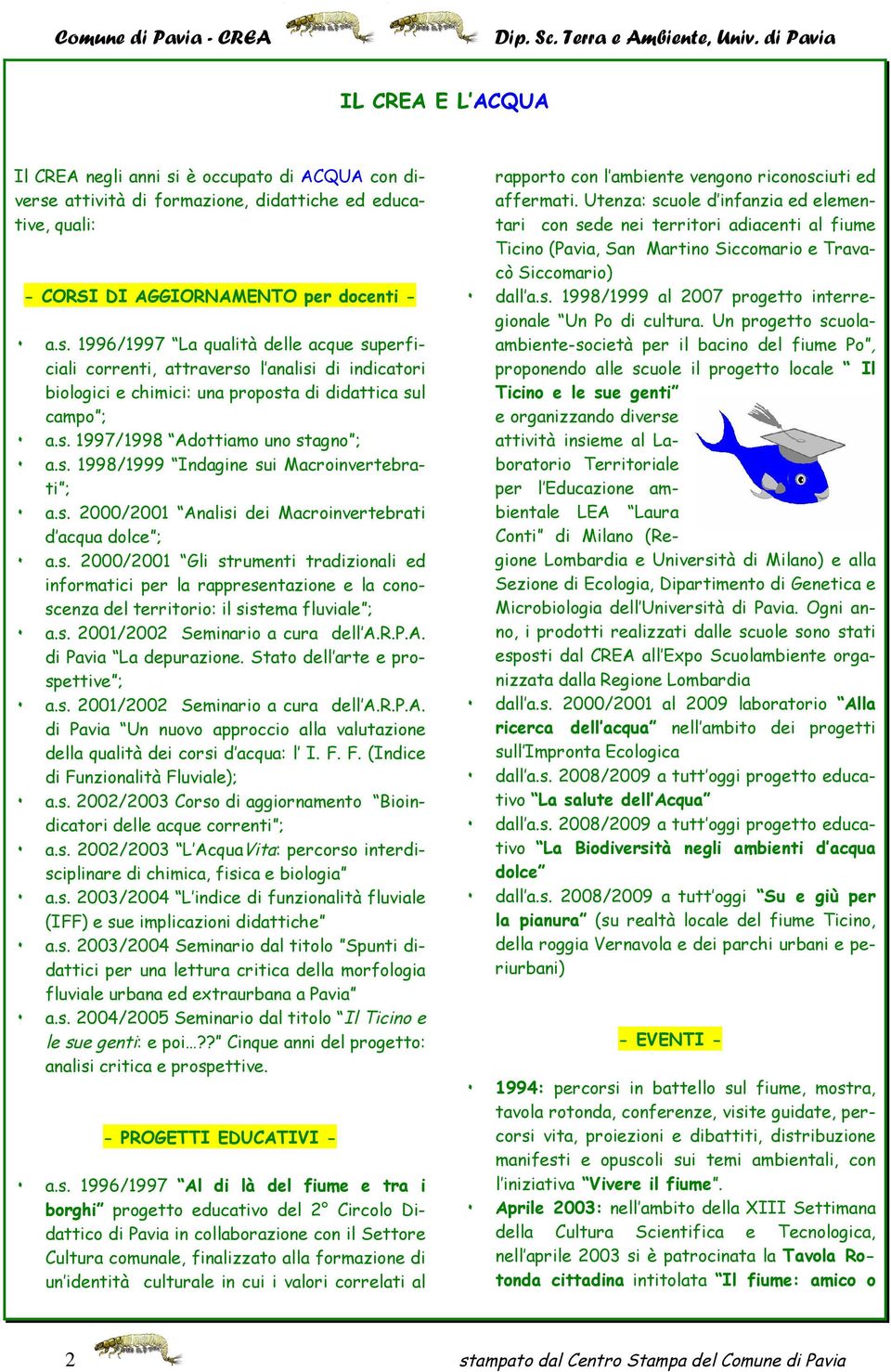 è occupato di ACQUA con diverse attività di formazione, didattiche ed educative, quali: - CORSI DI AGGIORNAMENTO per docenti - ۰ a.s. 1996/1997 La qualità delle acque superficiali correnti, attraverso l analisi di indicatori biologici e chimici: una proposta di didattica sul campo ; ۰ a.