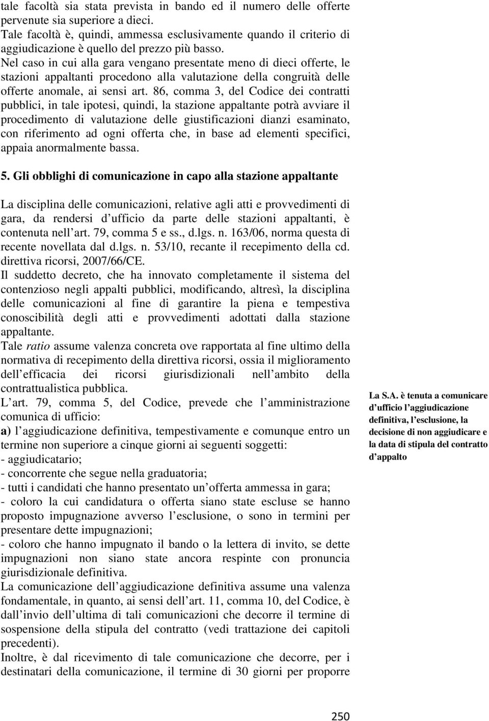 Nel caso in cui alla gara vengano presentate meno di dieci offerte, le stazioni appaltanti procedono alla valutazione della congruità delle offerte anomale, ai sensi art.