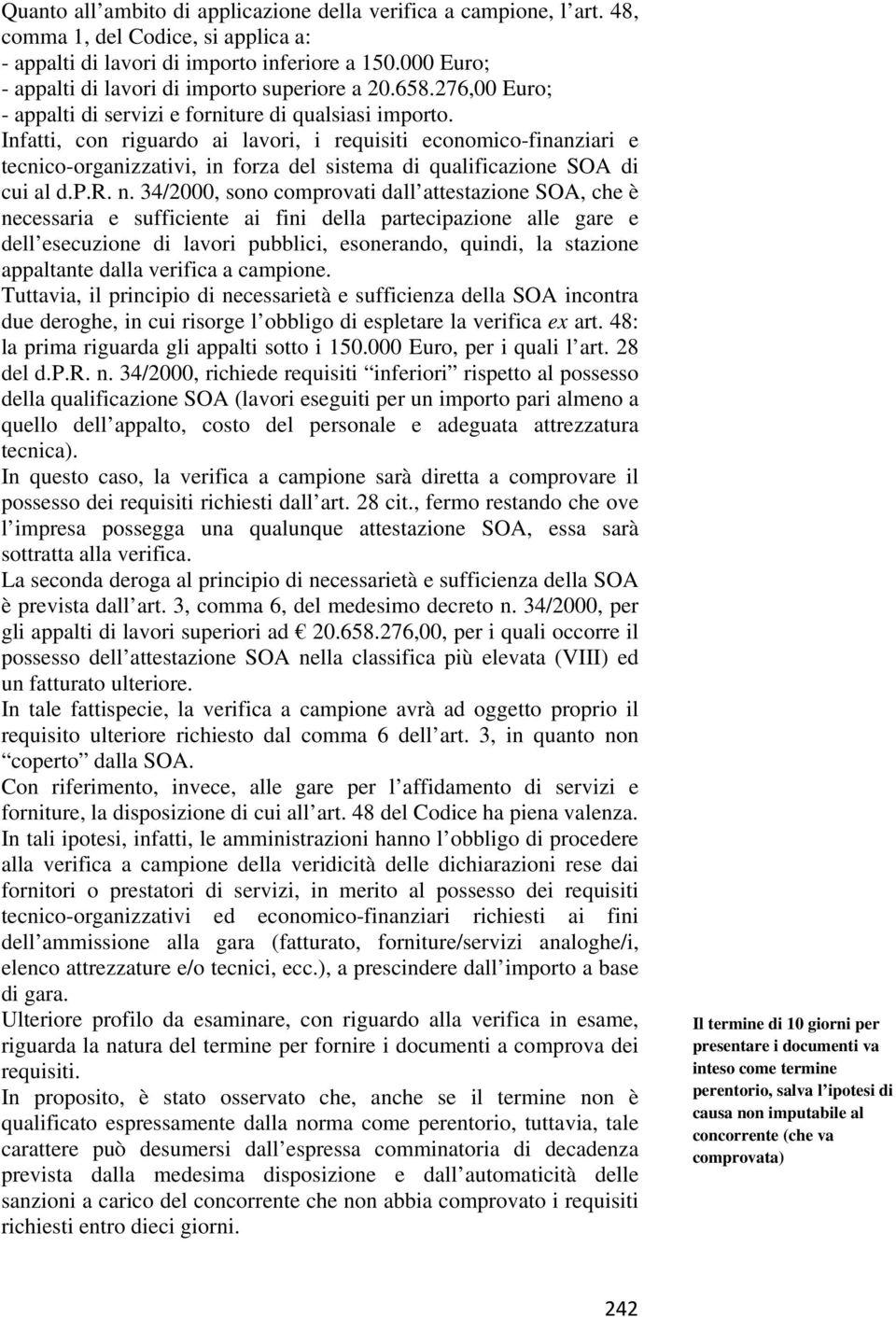 Infatti, con riguardo ai lavori, i requisiti economico-finanziari e tecnico-organizzativi, in forza del sistema di qualificazione SOA di cui al d.p.r. n.