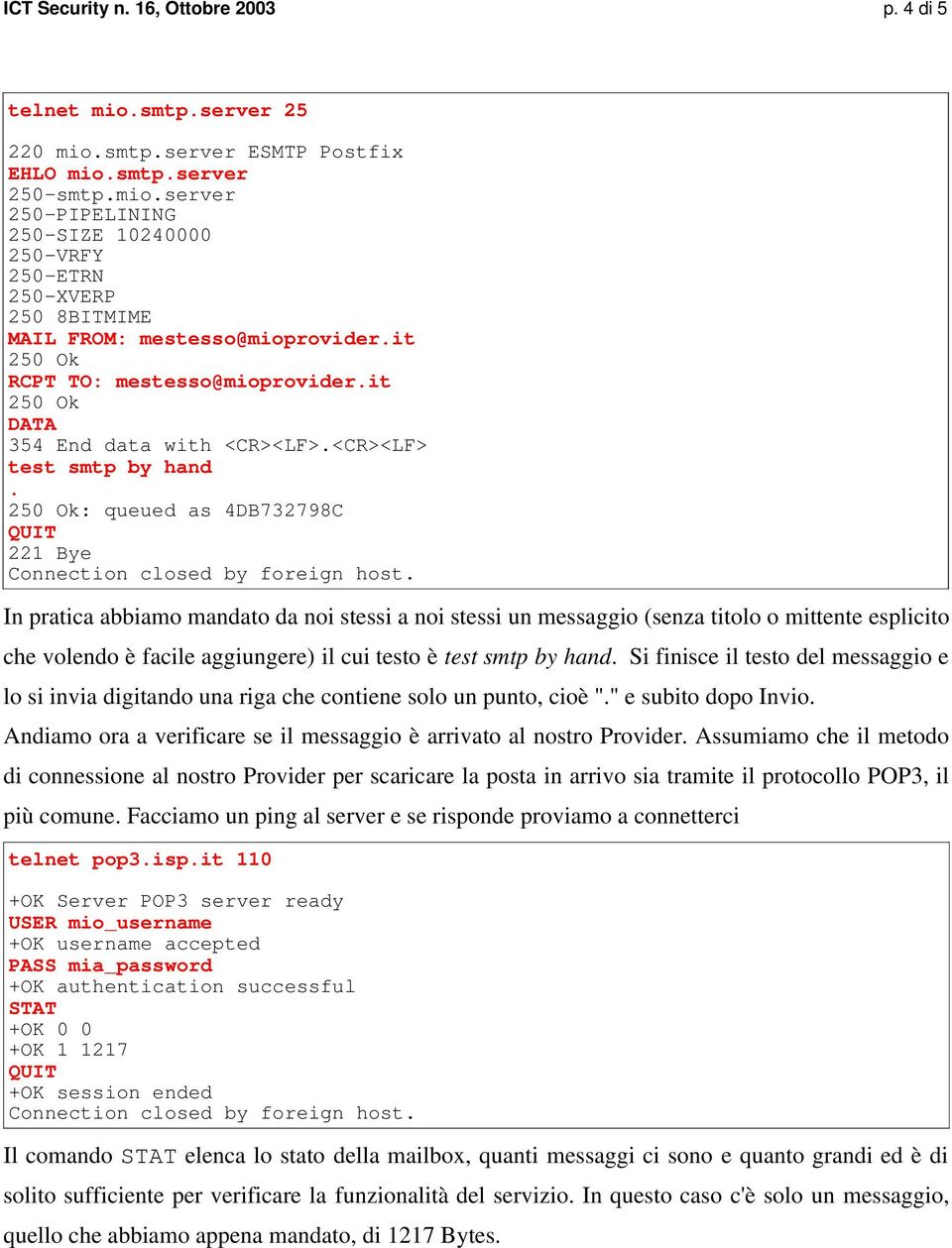 250 Ok: queued as 4DB732798C QUIT 221 Bye In pratica abbiamo mandato da noi stessi a noi stessi un messaggio (senza titolo o mittente esplicito che volendo è facile aggiungere) il cui testo è test