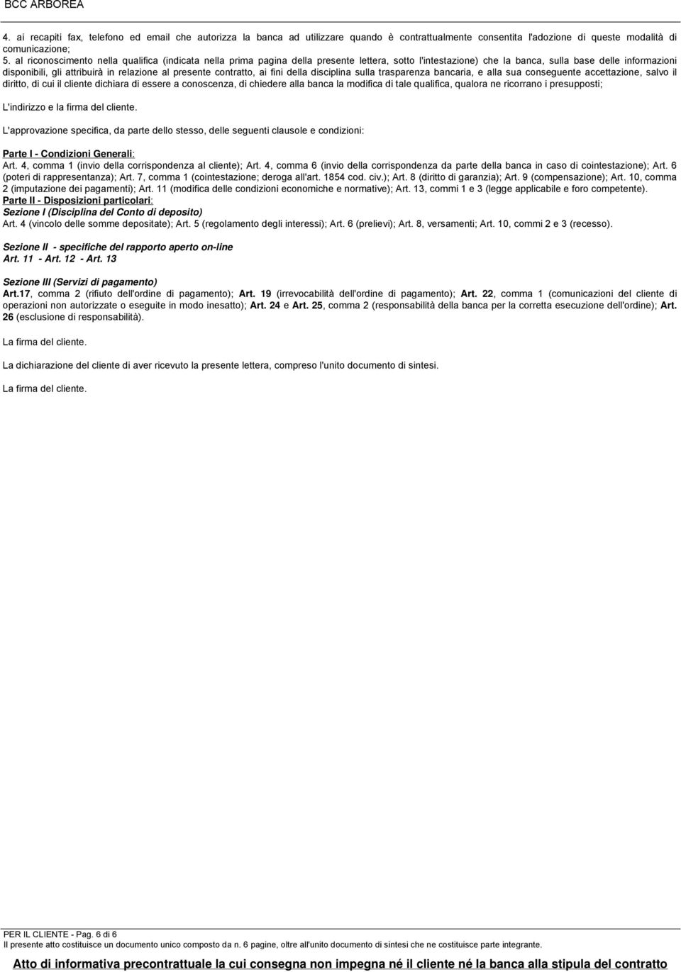 presente contratto, ai fini della disciplina sulla trasparenza bancaria, e alla sua conseguente accettazione, salvo il diritto, di cui il cliente dichiara di essere a conoscenza, di chiedere alla