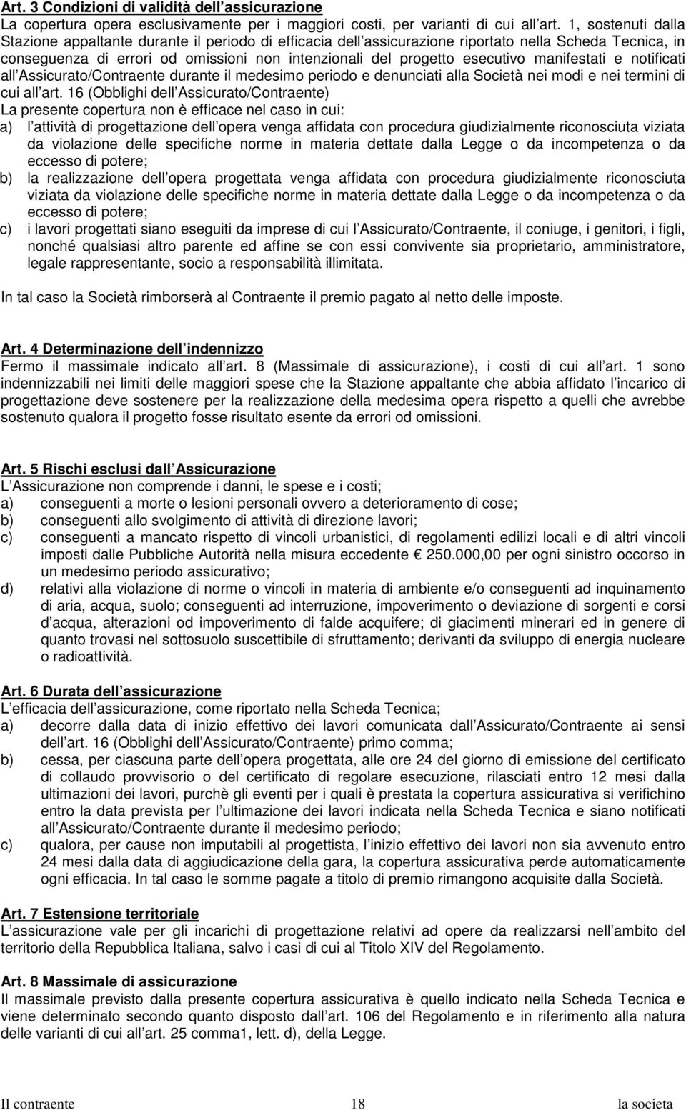 manifestati e notificati all Assicurato/Contraente durante il medesimo periodo e denunciati alla Società nei modi e nei termini di cui all art.