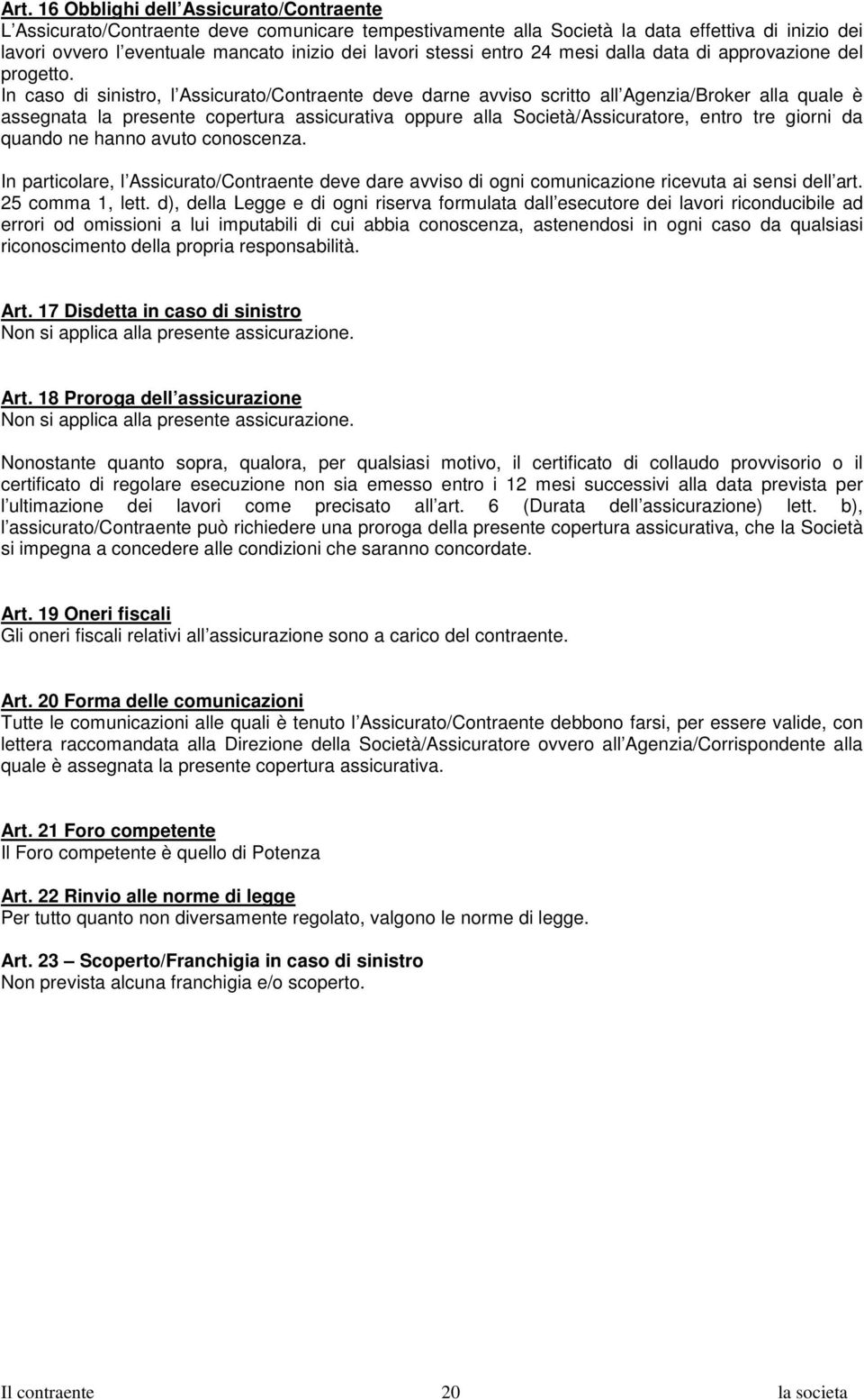 In caso di sinistro, l Assicurato/Contraente deve darne avviso scritto all Agenzia/Broker alla quale è assegnata la presente copertura assicurativa oppure alla Società/Assicuratore, entro tre giorni