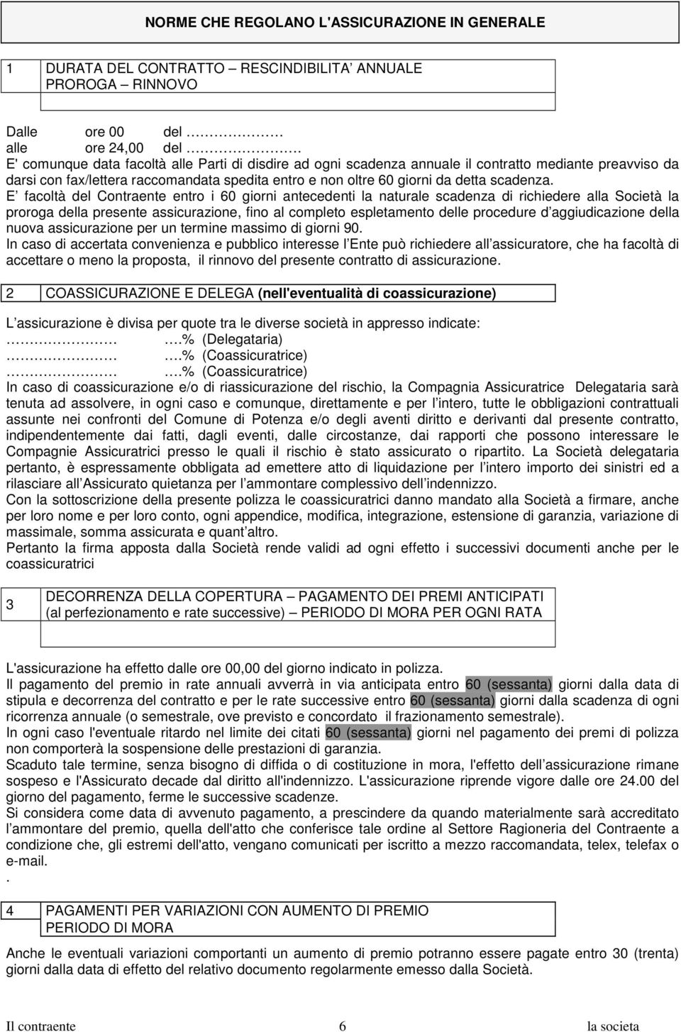 E facoltà del Contraente entro i 60 giorni antecedenti la naturale scadenza di richiedere alla Società la proroga della presente assicurazione, fino al completo espletamento delle procedure d