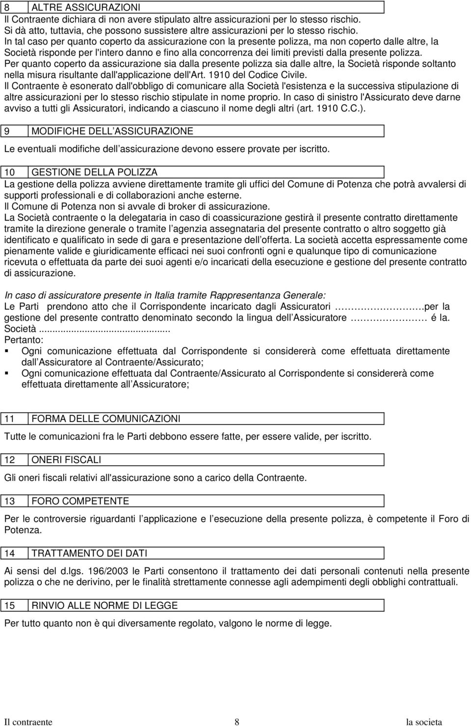 polizza. Per quanto coperto da assicurazione sia dalla presente polizza sia dalle altre, la Società risponde soltanto nella misura risultante dall'applicazione dell'art. 1910 del Codice Civile.