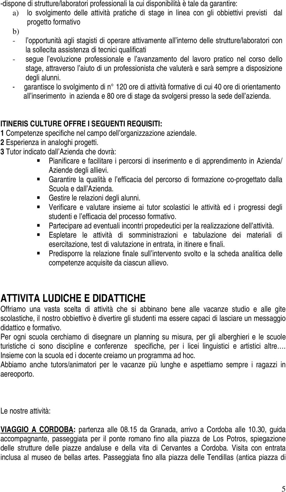 del lavoro pratico nel corso dello stage, attraverso l aiuto di un professionista che valuterà e sarà sempre a disposizione degli alunni.