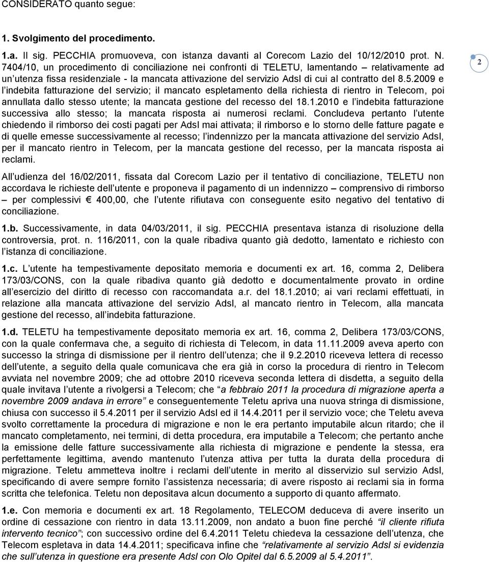 2009 e l indebita fatturazione del servizio; il mancato espletamento della richiesta di rientro in Telecom, poi annullata dallo stesso utente; la mancata gestione del recesso del 18