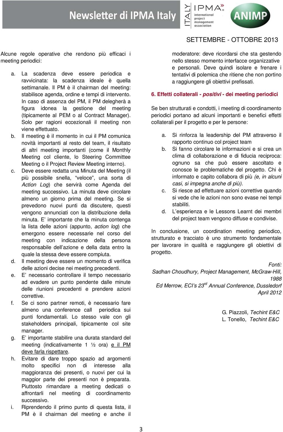 In caso di assenza del PM, il PM delegherà a figura idonea la gestione del meeting (tipicamente al PEM o al Contract Manager). Solo per ragioni eccezionali il meeting non viene effettuato. b.