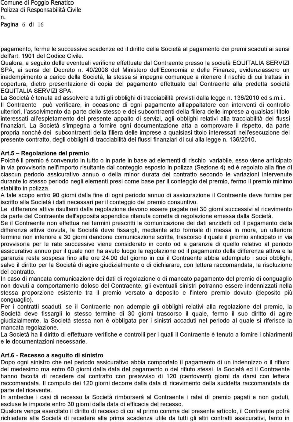 evidenziassero un inadempimento a carico della Società, la stessa si impegna comunque a ritenere il rischio di cui trattasi in copertura, dietro presentazione di copia del pagamento effettuato dal