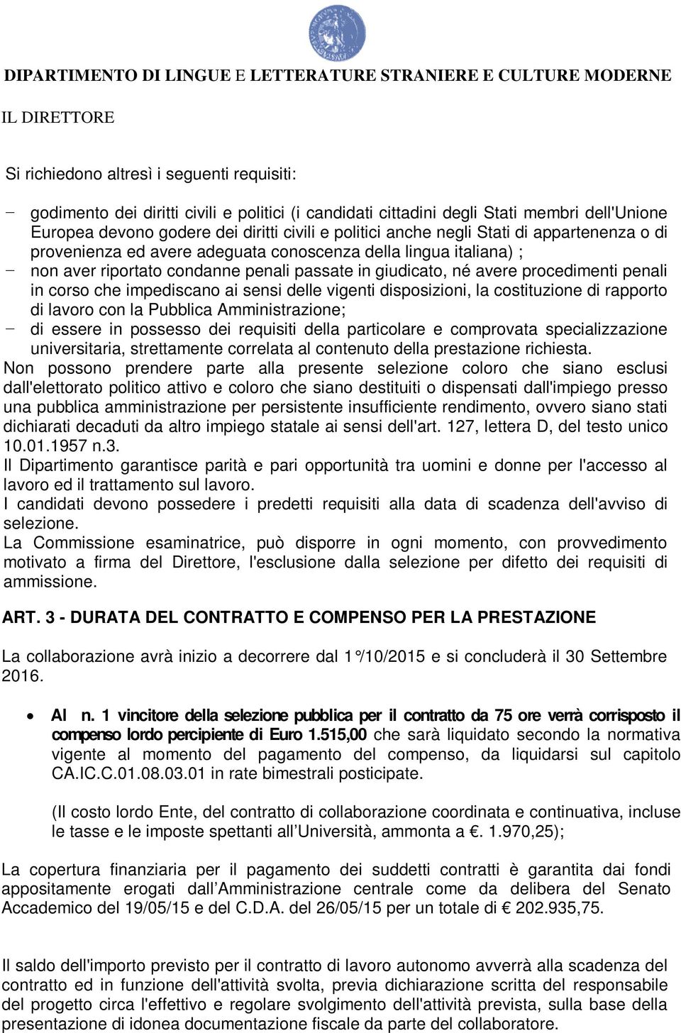 impediscano ai sensi delle vigenti disposizioni, la costituzione di rapporto di lavoro con la Pubblica Amministrazione; di essere in possesso dei requisiti della particolare e comprovata