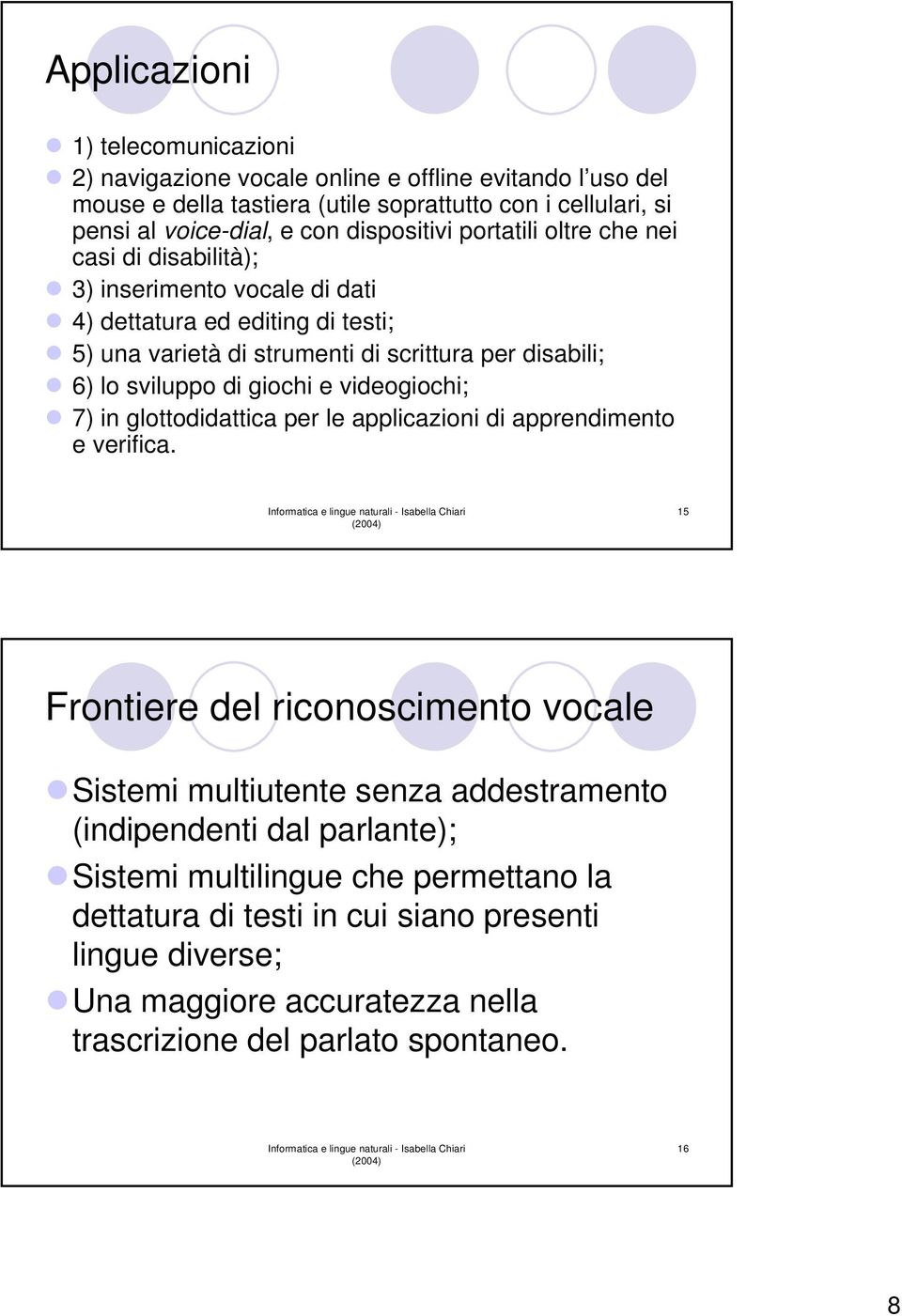 sviluppo di giochi e videogiochi; 7) in glottodidattica per le applicazioni di apprendimento e verifica.