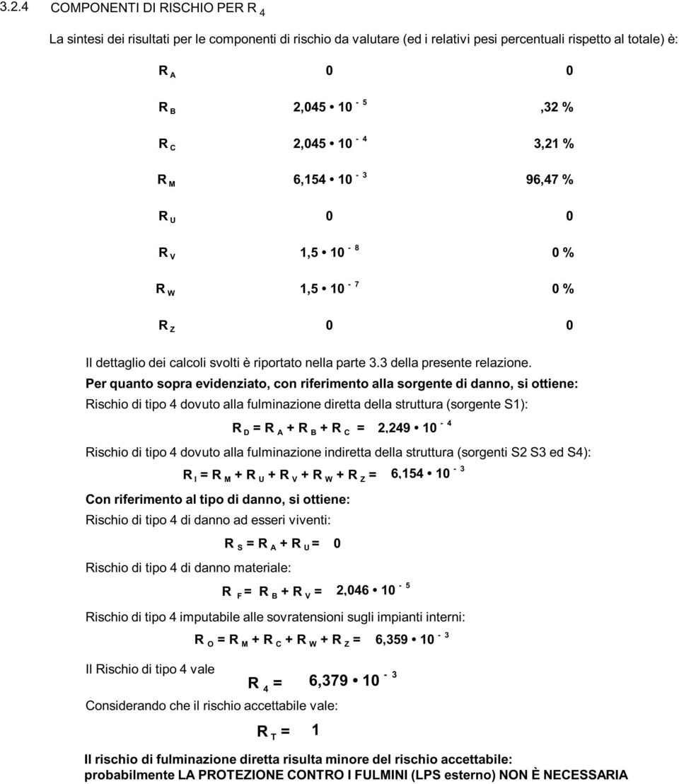 Per quanto sopra evidenziato, con riferimento alla sorgente di danno, si ottiene: Rischio di tipo 4 dovuto alla fulminazione diretta della struttura (sorgente S): R D = R A + R B + R C = 2,249-4