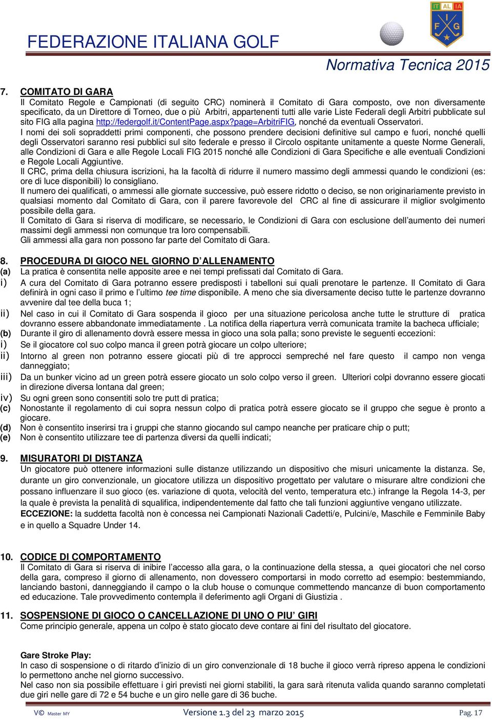 I nomi dei soli sopraddetti primi componenti, che possono prendere decisioni definitive sul campo e fuori, nonché quelli degli Osservatori saranno resi pubblici sul sito federale e presso il Circolo