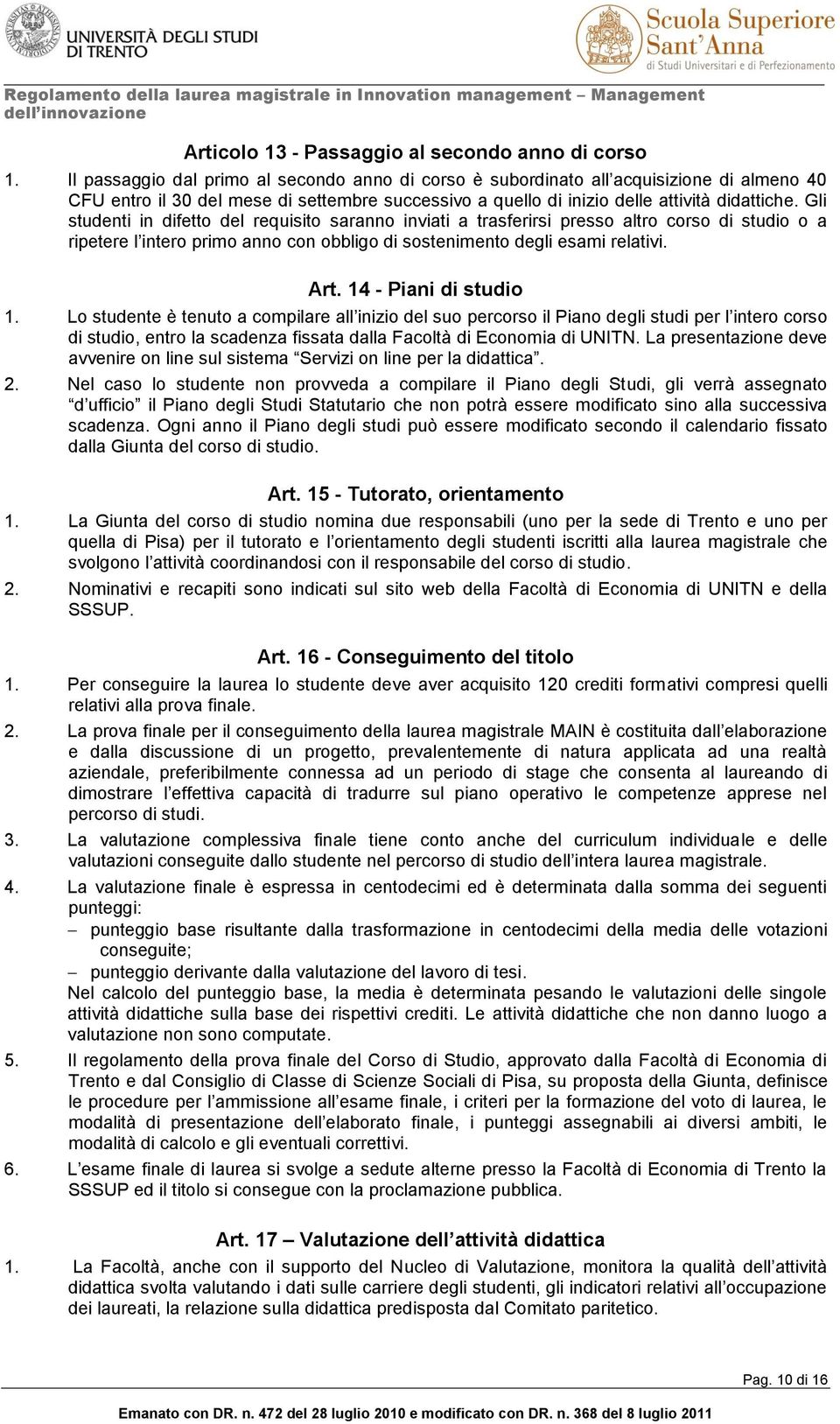 Gli studenti in difetto del requisito saranno inviati a trasferirsi presso altro corso di studio o a ripetere l intero primo anno con obbligo di sostenimento degli esami relativi. Art.