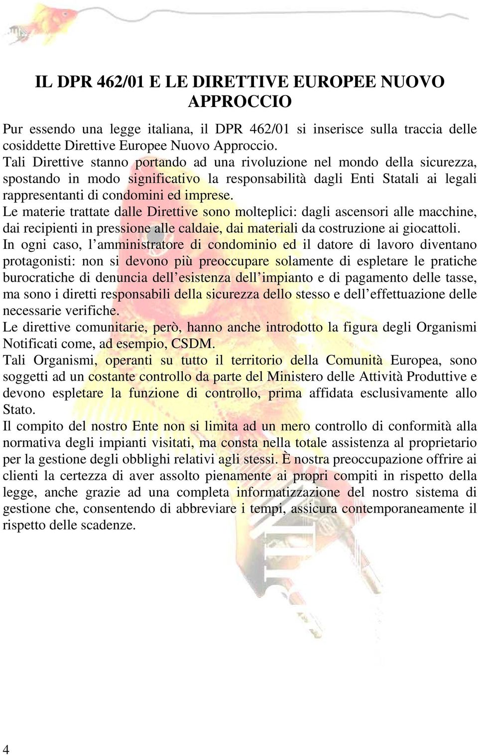 Le materie trattate dalle Direttive sono molteplici: dagli ascensori alle macchine, dai recipienti in pressione alle caldaie, dai materiali da costruzione ai giocattoli.