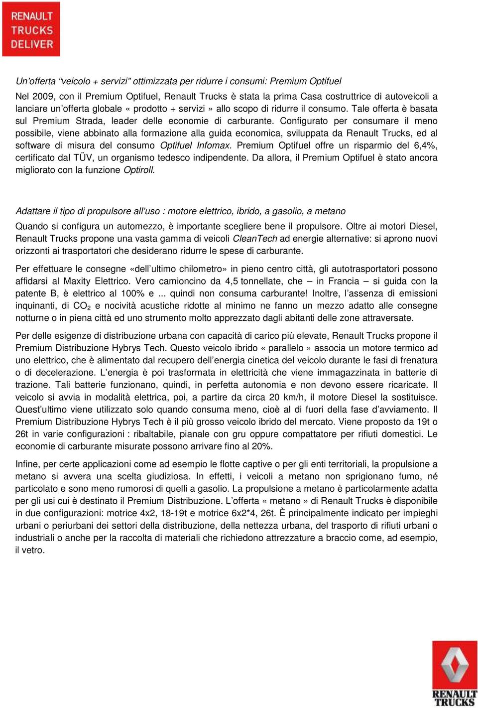 Configurato per consumare il meno possibile, viene abbinato alla formazione alla guida economica, sviluppata da Renault Trucks, ed al software di misura del consumo Optifuel Infomax.