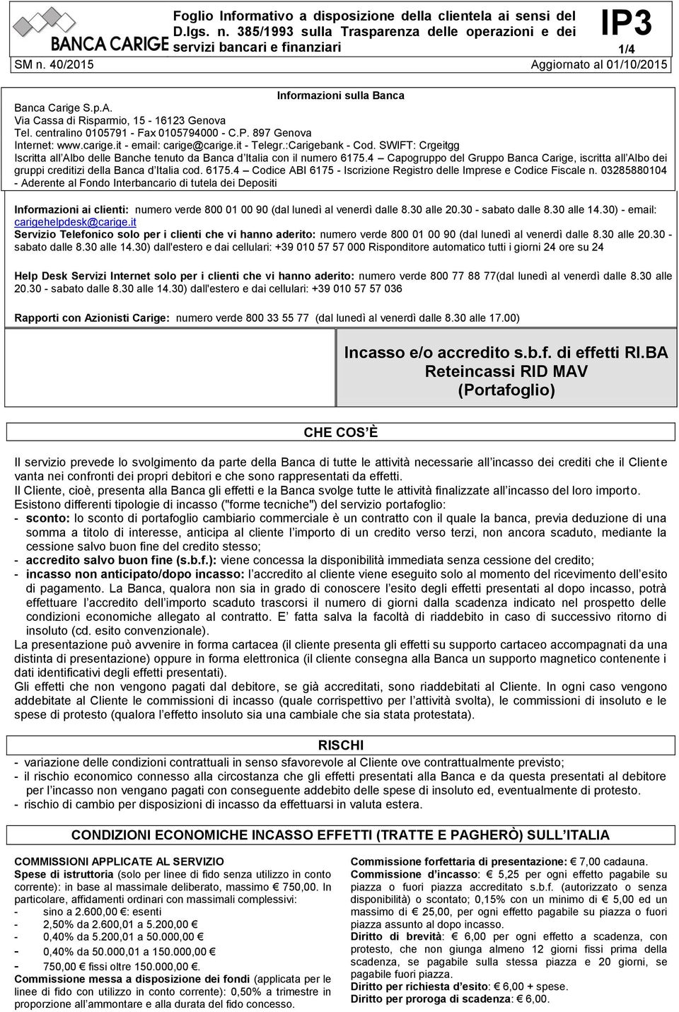 SWIFT: Crgeitgg Iscritta all Albo delle Banche tenuto da Banca d Italia con il numero 6175.4 Capogruppo del Gruppo Banca Carige, iscritta all Albo dei gruppi creditizi della Banca d Italia cod. 6175.4 Codice ABI 6175 - Iscrizione Registro delle Imprese e Codice Fiscale n.