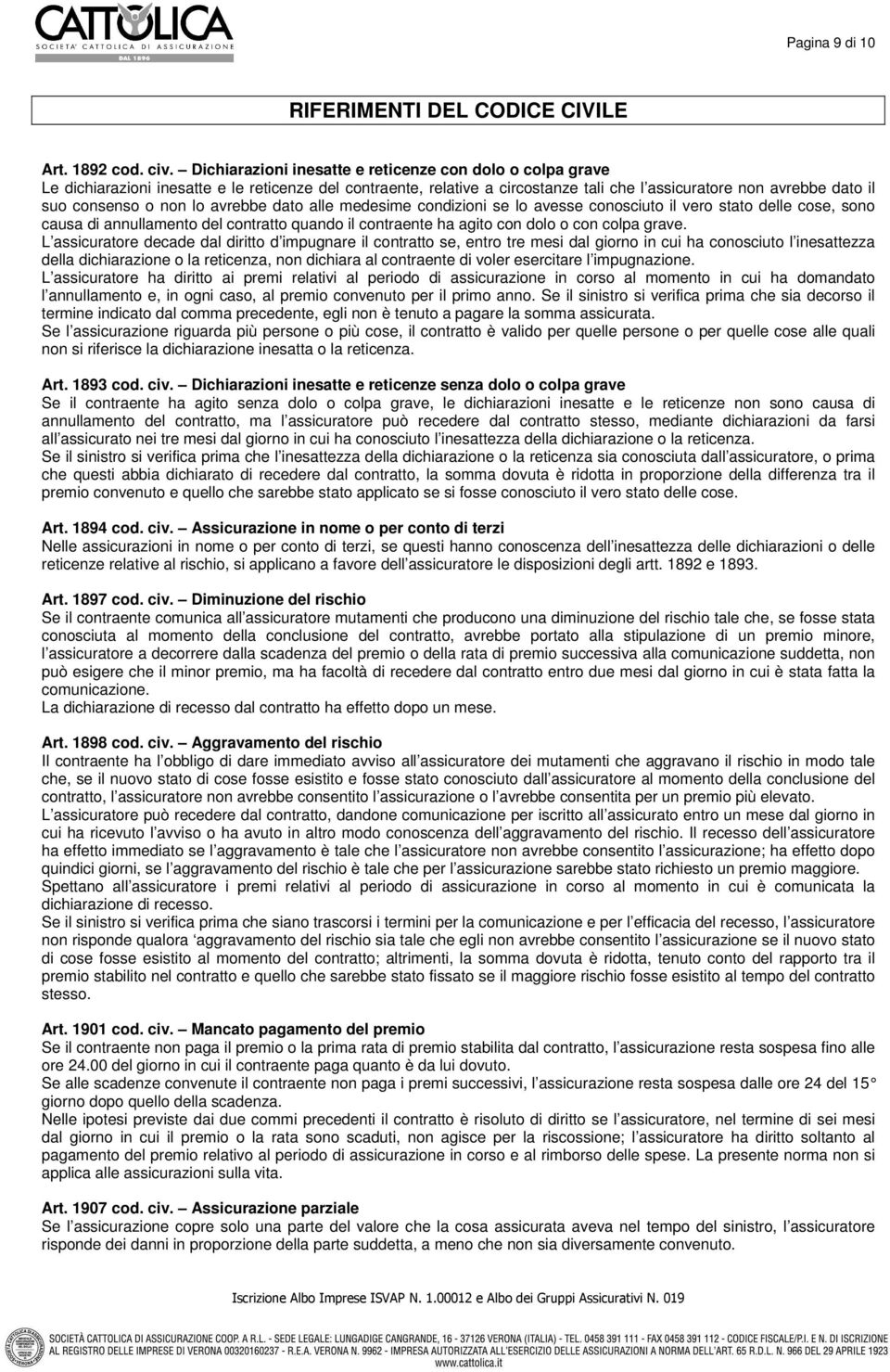 non lo avrebbe dato alle medesime condizioni se lo avesse conosciuto il vero stato delle cose, sono causa di annullamento del contratto quando il contraente ha agito con dolo o con colpa grave.