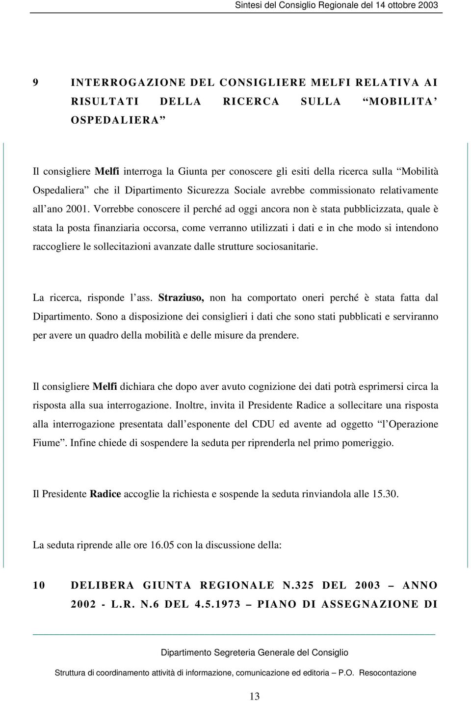 Vorrebbe conoscere il perché ad oggi ancora non è stata pubblicizzata, quale è stata la posta finanziaria occorsa, come verranno utilizzati i dati e in che modo si intendono raccogliere le