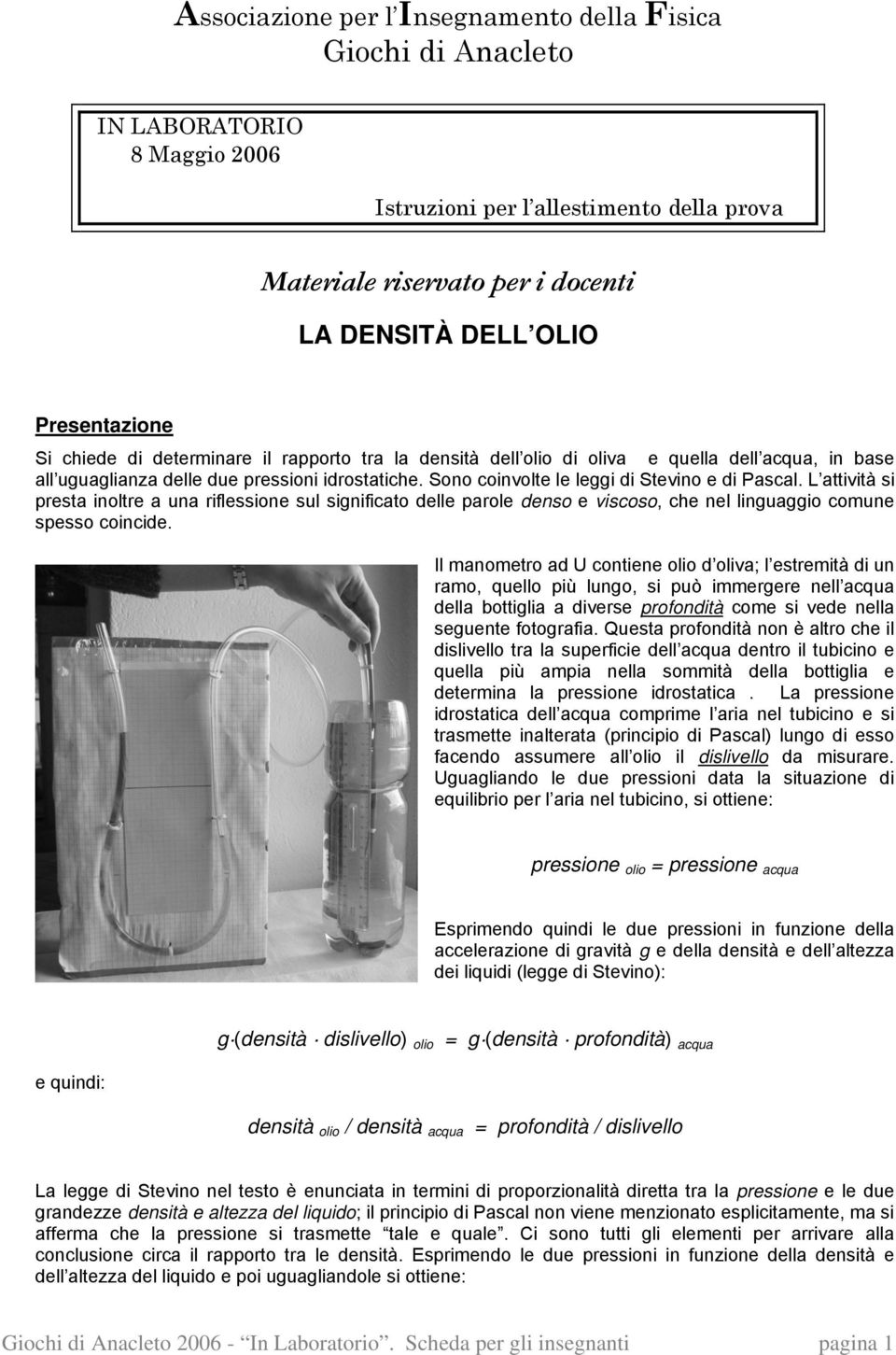 Sono coinvolte le leggi di Stevino e di Pascal. L attività si presta inoltre a una riflessione sul significato delle parole denso e viscoso, che nel linguaggio comune spesso coincide.