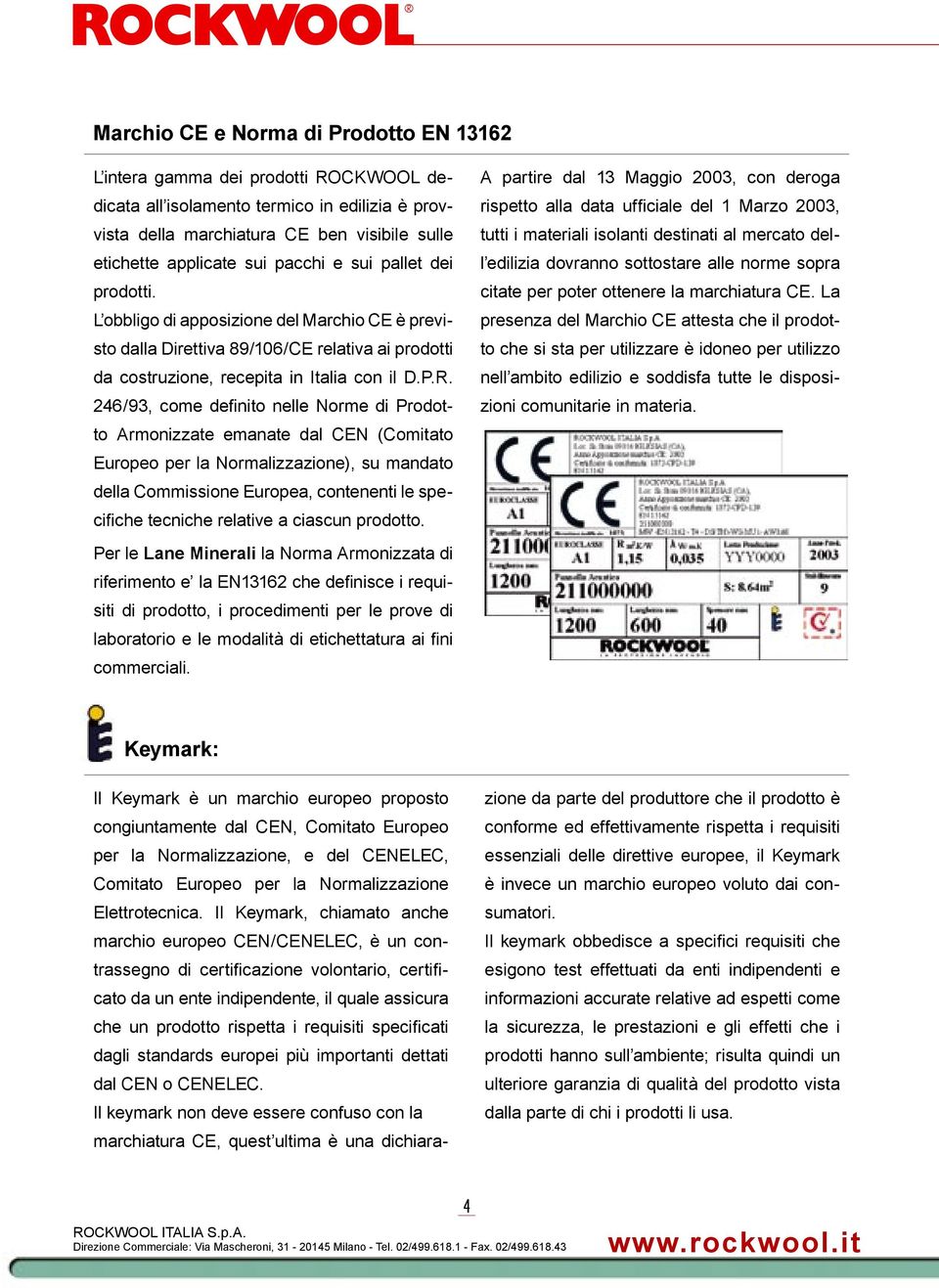 246/93, come defi nito nelle Norme di Prodotto Armonizzate emanate dal CEN (Comitato Europeo per la Normalizzazione), su mandato della Commissione Europea, contenenti le specifi che tecniche relative