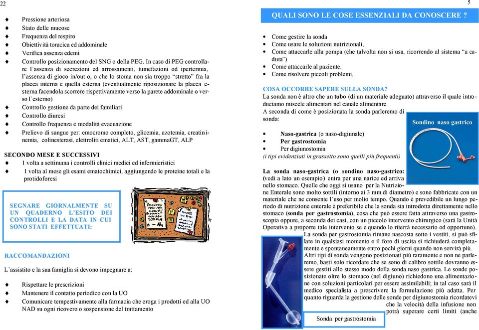 esterna (eventualmente riposizionare la placca e- sterna facendola scorrere rispettivamente verso la parete addominale o verso l esterno) Controllo gestione da parte dei familiari Controllo diuresi