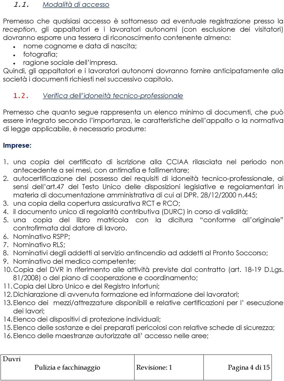 Quindi, gli appaltatori e i lavoratori autonomi dovranno fornire anticipatamente alla società i documenti richiesti nel successivo capitolo. 1.2.