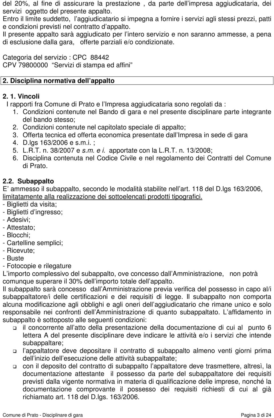 Il presente appalto sarà aggiudicato per l intero servizio e non saranno ammesse, a pena di esclusione dalla gara, offerte parziali e/o condizionate.