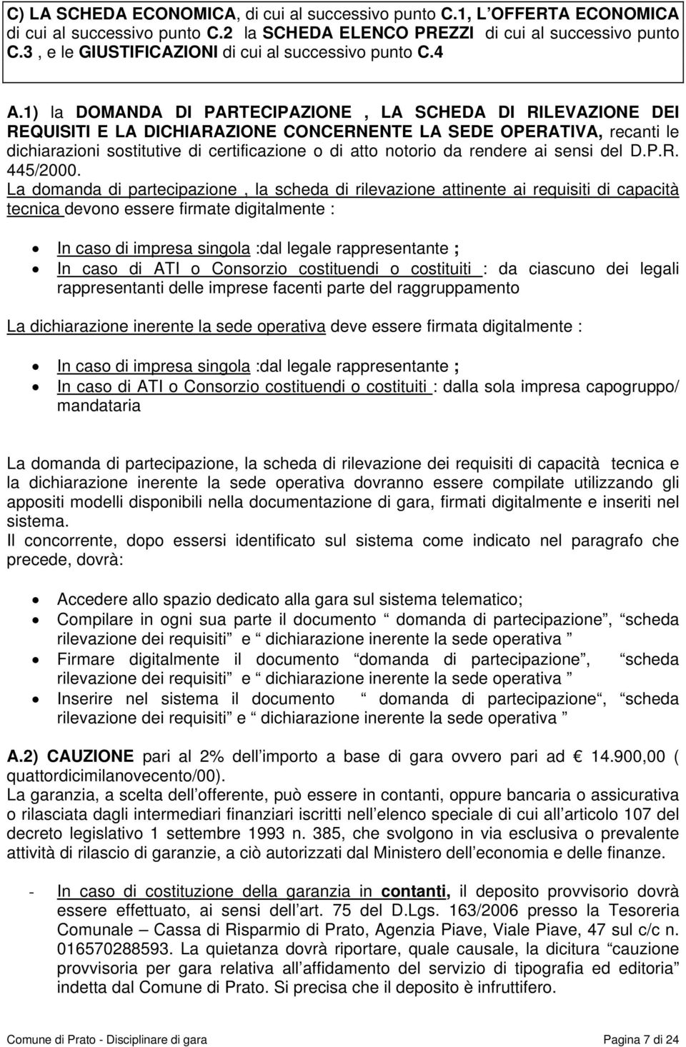 1) la DOMANDA DI PARTECIPAZIONE, LA SCHEDA DI RILEVAZIONE DEI REQUISITI E LA DICHIARAZIONE CONCERNENTE LA SEDE OPERATIVA, recanti le dichiarazioni sostitutive di certificazione o di atto notorio da