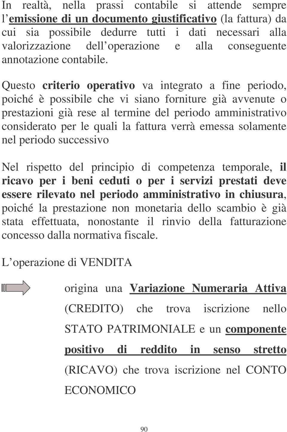 Questo criterio operativo va integrato a fine periodo, poiché è possibile che vi siano forniture già avvenute o prestazioni già rese al termine del periodo amministrativo considerato per le quali la