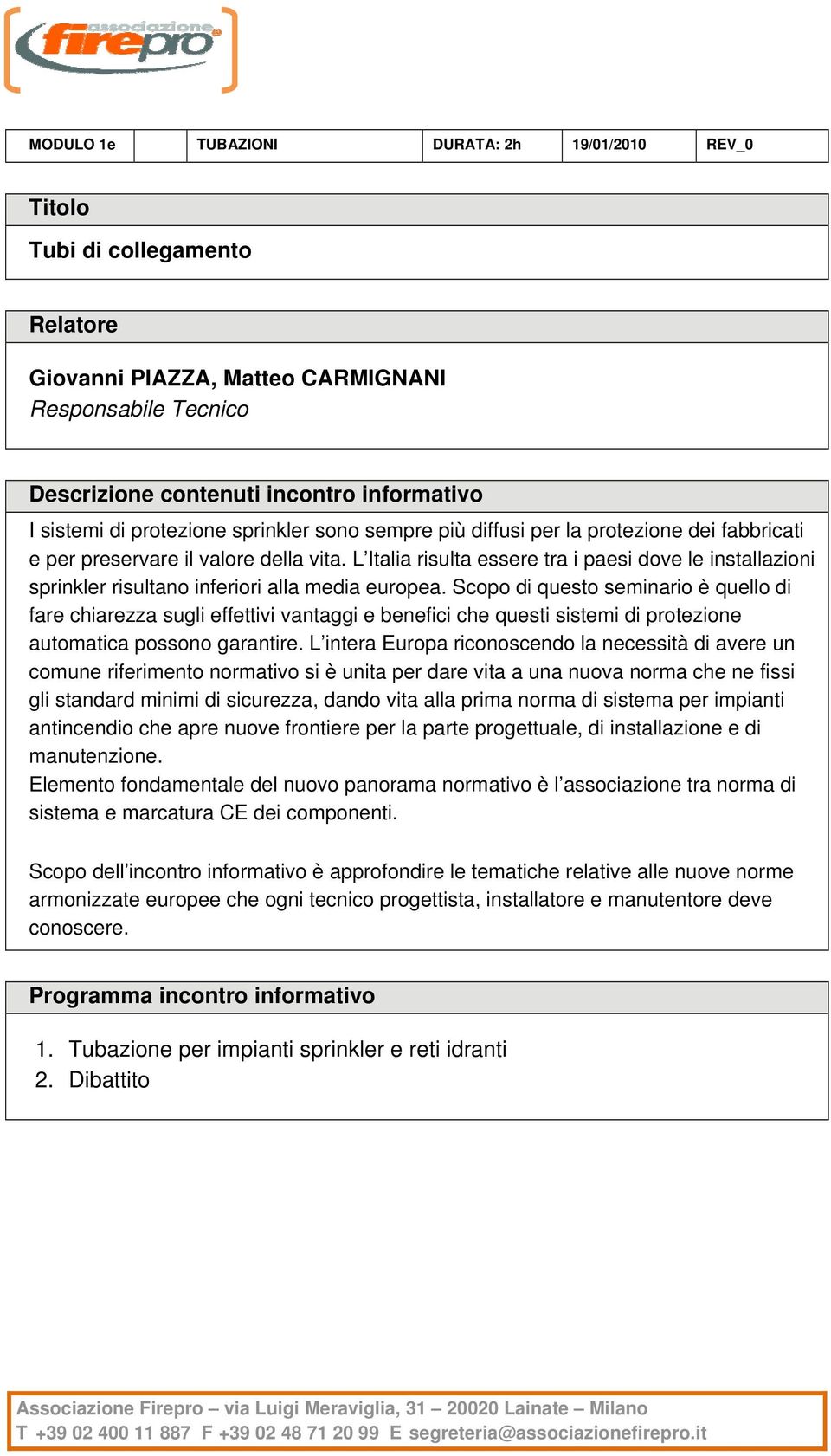 Scopo di questo seminario è quello di fare chiarezza sugli effettivi vantaggi e benefici che questi sistemi di protezione automatica possono garantire.