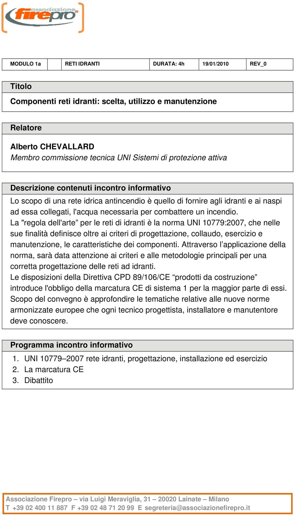 La "regola dell'arte per le reti di idranti è la norma UNI 10779:2007, che nelle sue finalità definisce oltre ai criteri di progettazione, collaudo, esercizio e manutenzione, le caratteristiche dei