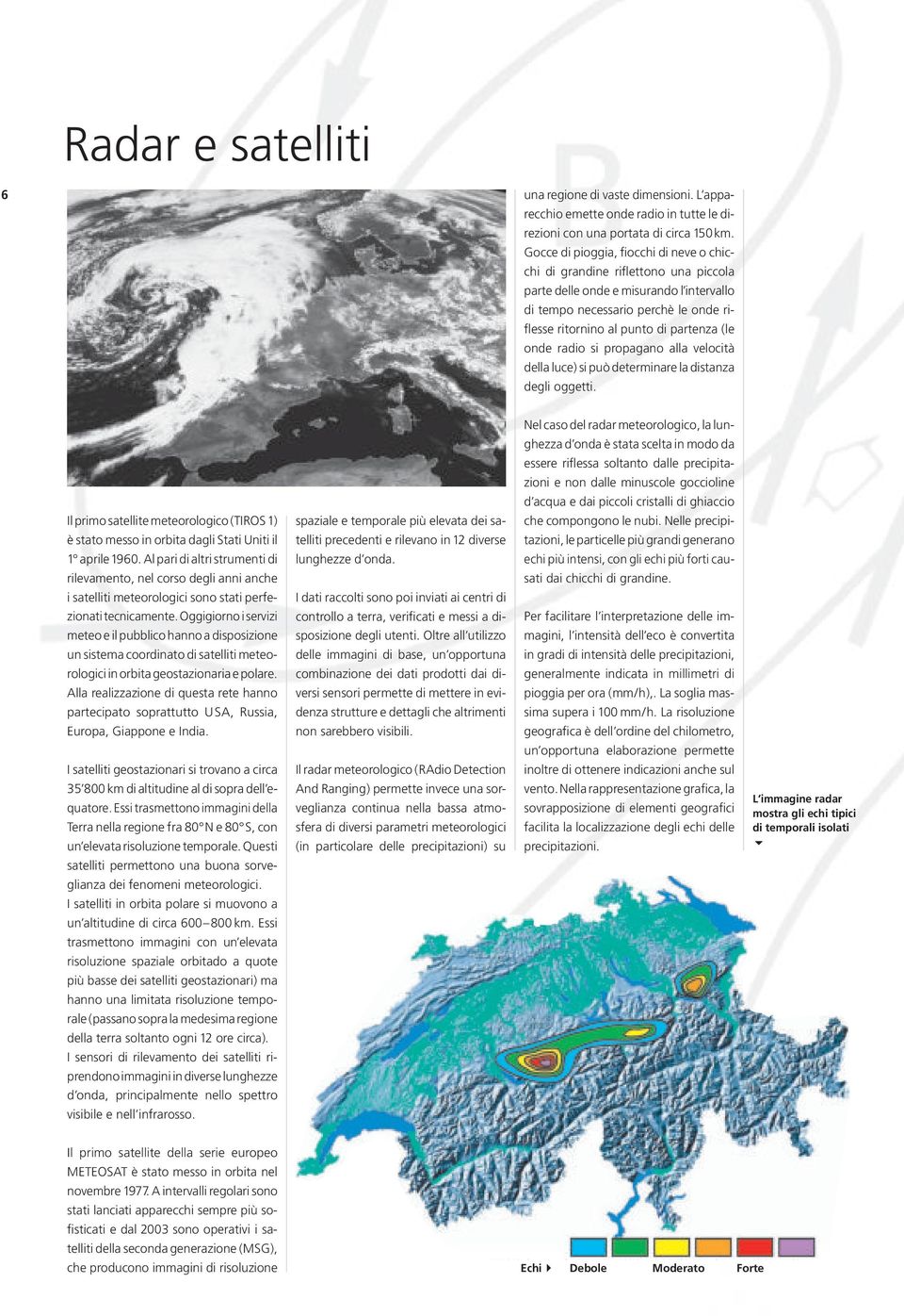 onde radio si propagano alla velocità della luce) si può determinare la distanza degli oggetti. Il primo satellite meteorologico (TIROS 1) è stato messo in orbita dagli Stati Uniti il 1 aprile 1960.