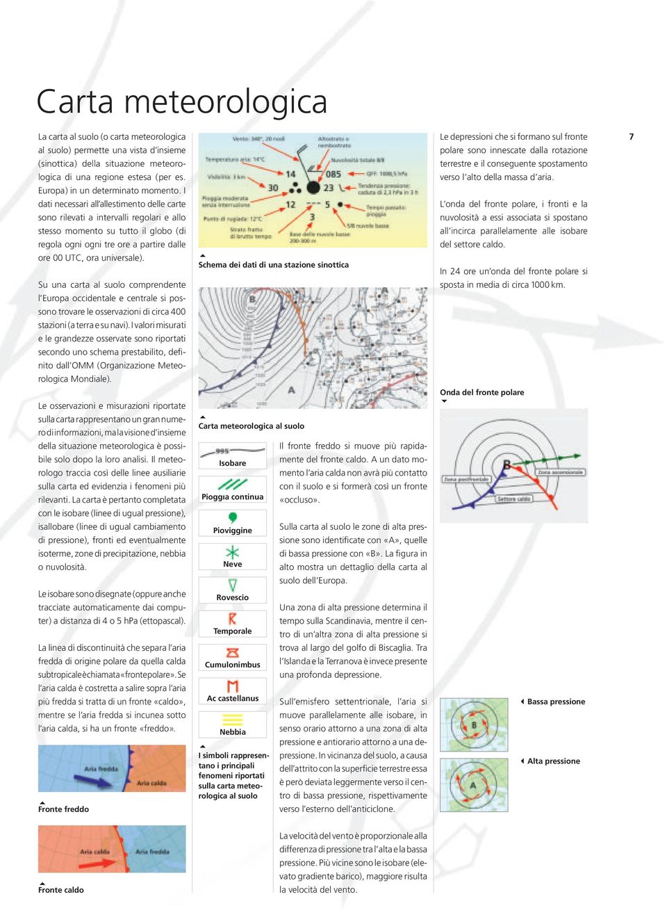 I dati necessari all allestimento delle carte sono rilevati a intervalli regolari e allo stesso momento su tutto il globo (di regola ogni ogni tre ore a partire dalle ore 00 UTC, ora universale).