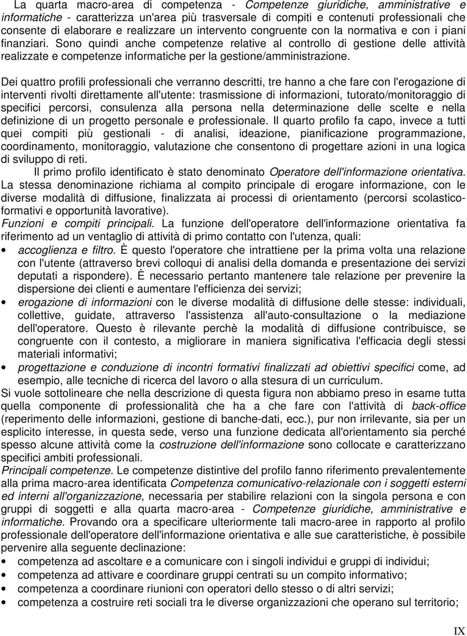 Sono quindi anche competenze relative al controllo di gestione delle attività realizzate e competenze informatiche per la gestione/amministrazione.