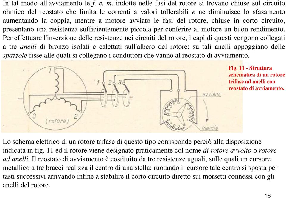 indotte nelle fasi del rotore si trovano chiuse sul circuito ohmico del reostato che limita le correnti a valori tollerabili e ne diminuisce lo sfasamento aumentando la coppia, mentre a motore