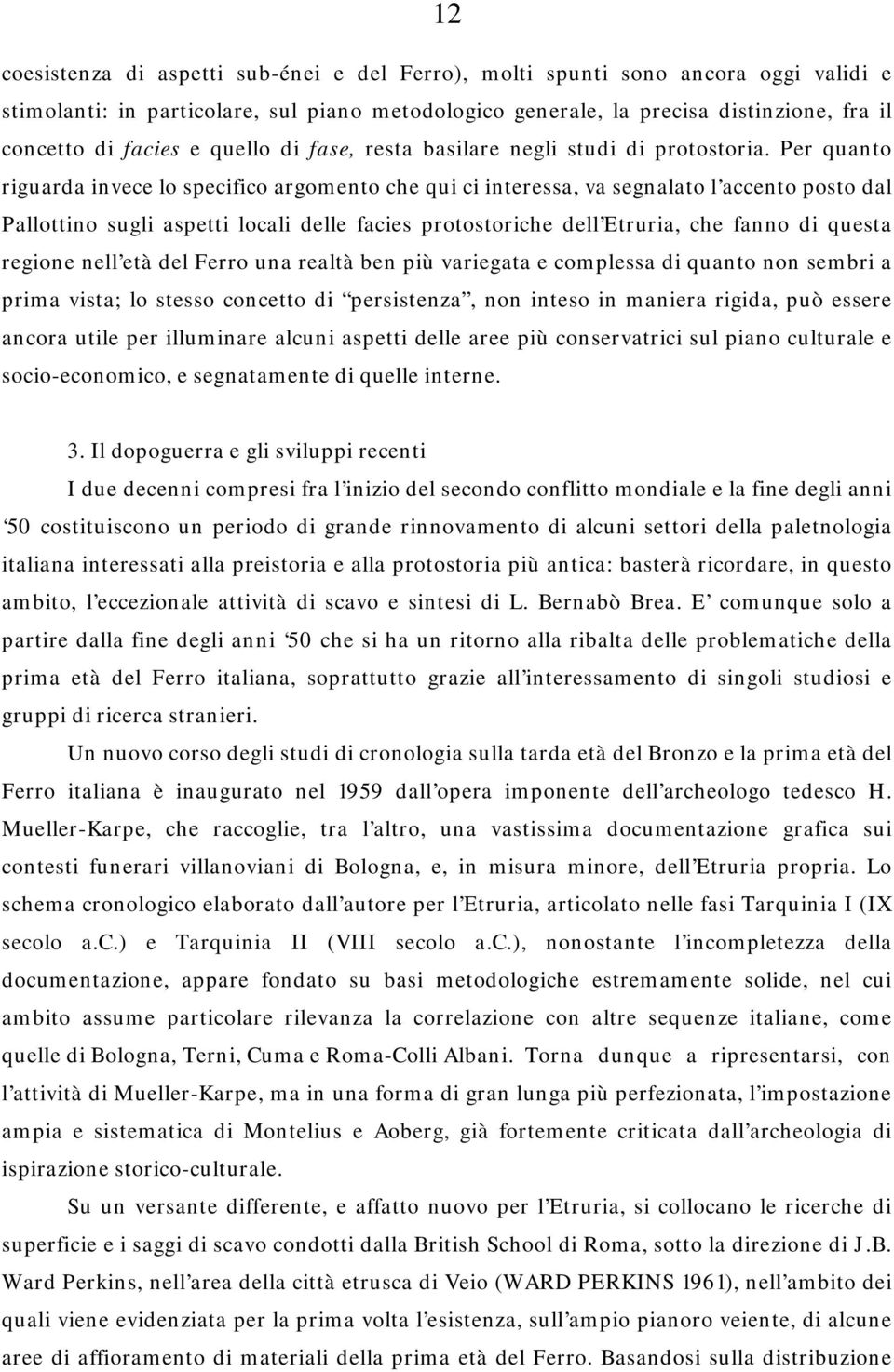 Per quanto riguarda invece lo specifico argomento che qui ci interessa, va segnalato l accento posto dal Pallottino sugli aspetti locali delle facies protostoriche dell Etruria, che fanno di questa