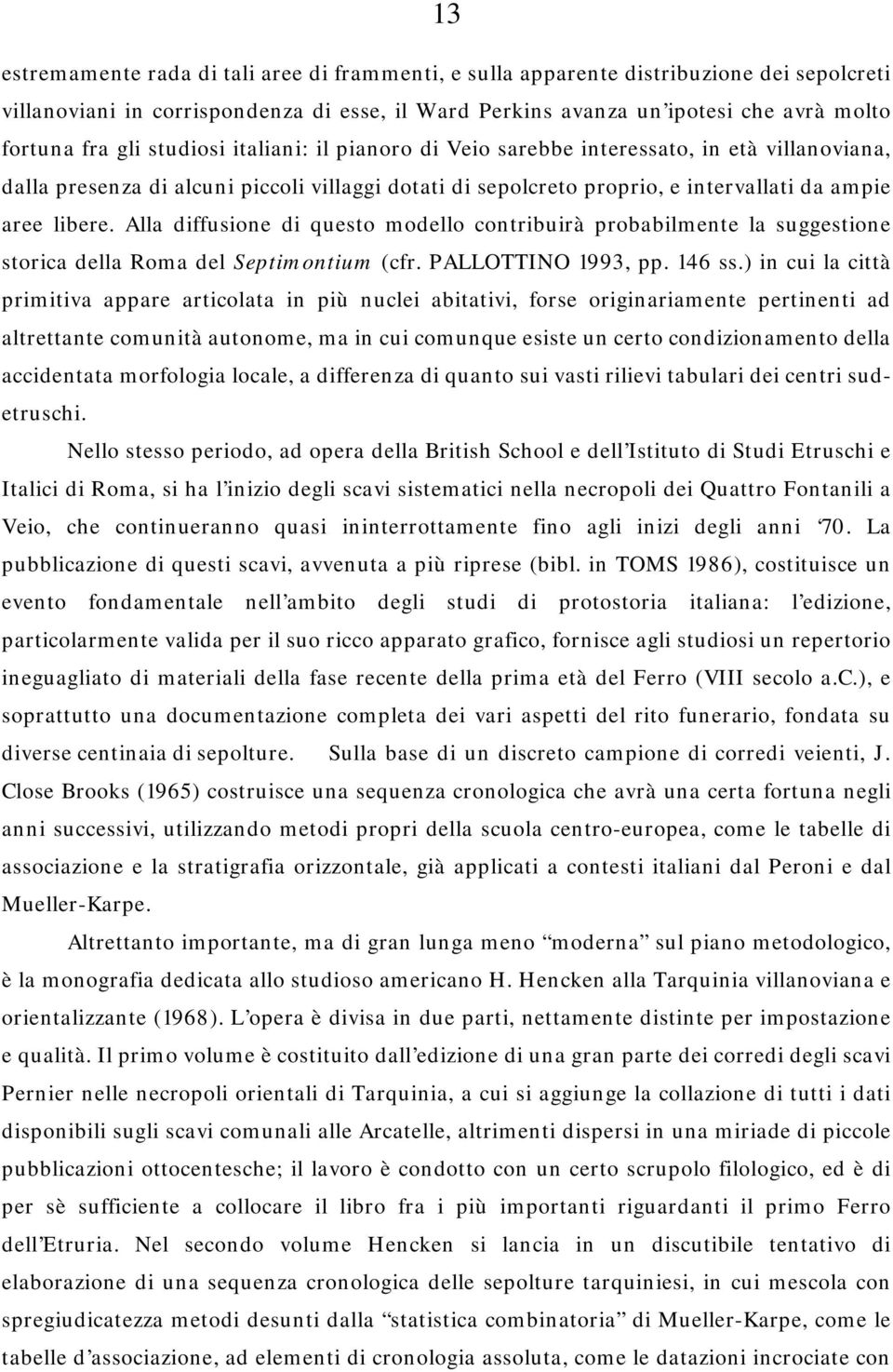 Alla diffusione di questo modello contribuirà probabilmente la suggestione storica della Roma del Septimontium (cfr. PALLOTTINO 1993, pp. 146 ss.