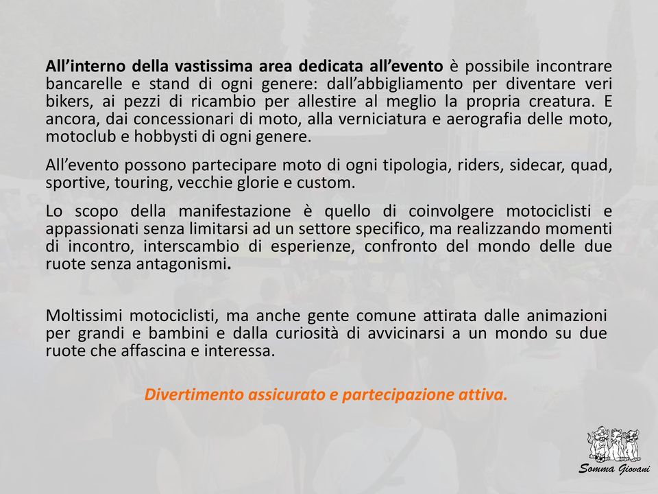 All evento possono partecipare moto di ogni tipologia, riders, sidecar, quad, sportive, touring, vecchie glorie e custom.