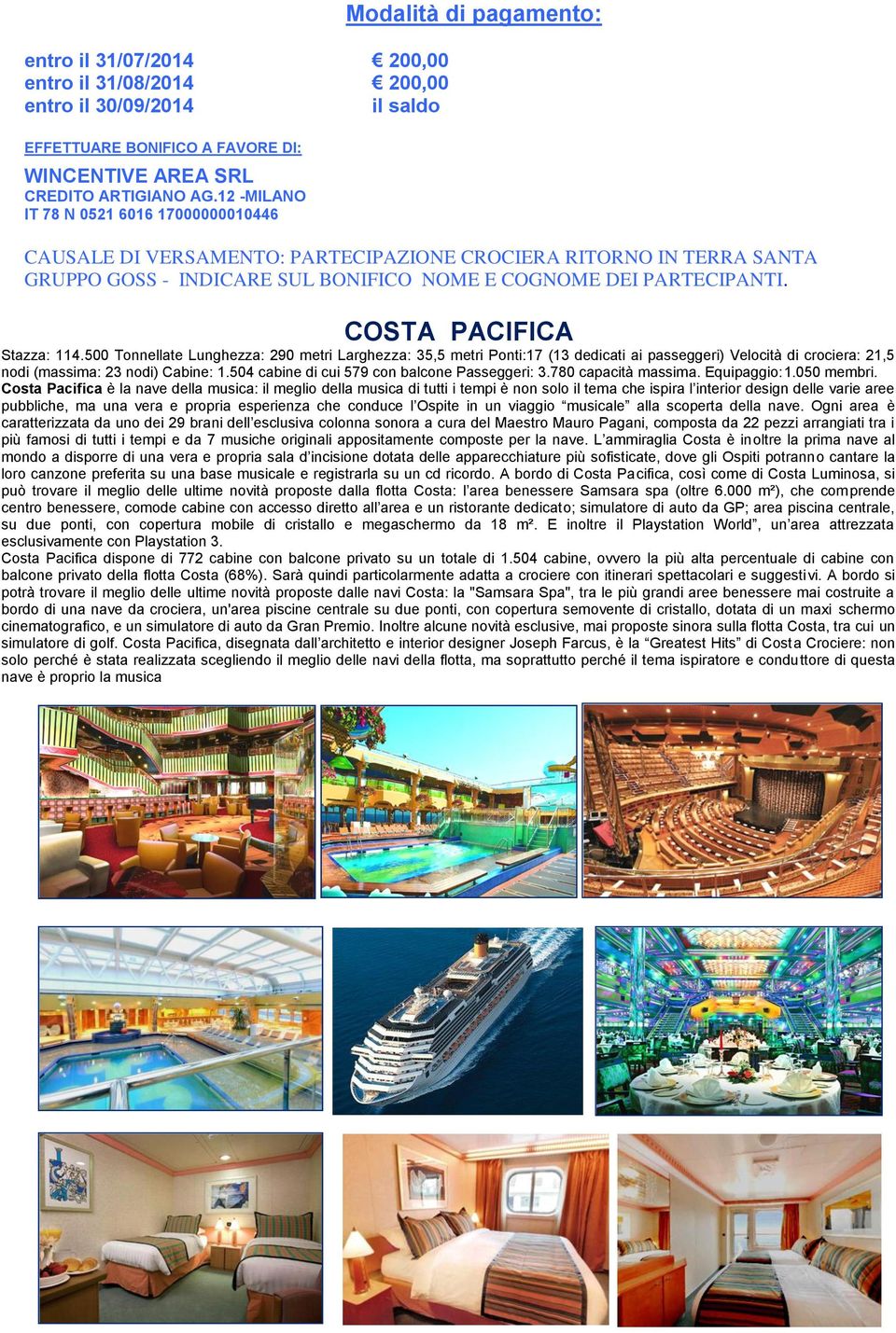 PARTECIPANTI. COSTA PACIFICA Stazza: 114.500 Tonnellate Lunghezza: 290 metri Larghezza: 35,5 metri Ponti:17 (13 dedicati ai passeggeri) Velocità di crociera: 21,5 nodi (massima: 23 nodi) Cabine: 1.