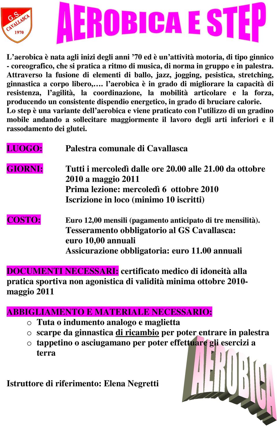 l aerobica è in grado di migliorare la capacità di resistenza, l agilità, la coordinazione, la mobilità articolare e la forza, producendo un consistente dispendio energetico, in grado di bruciare