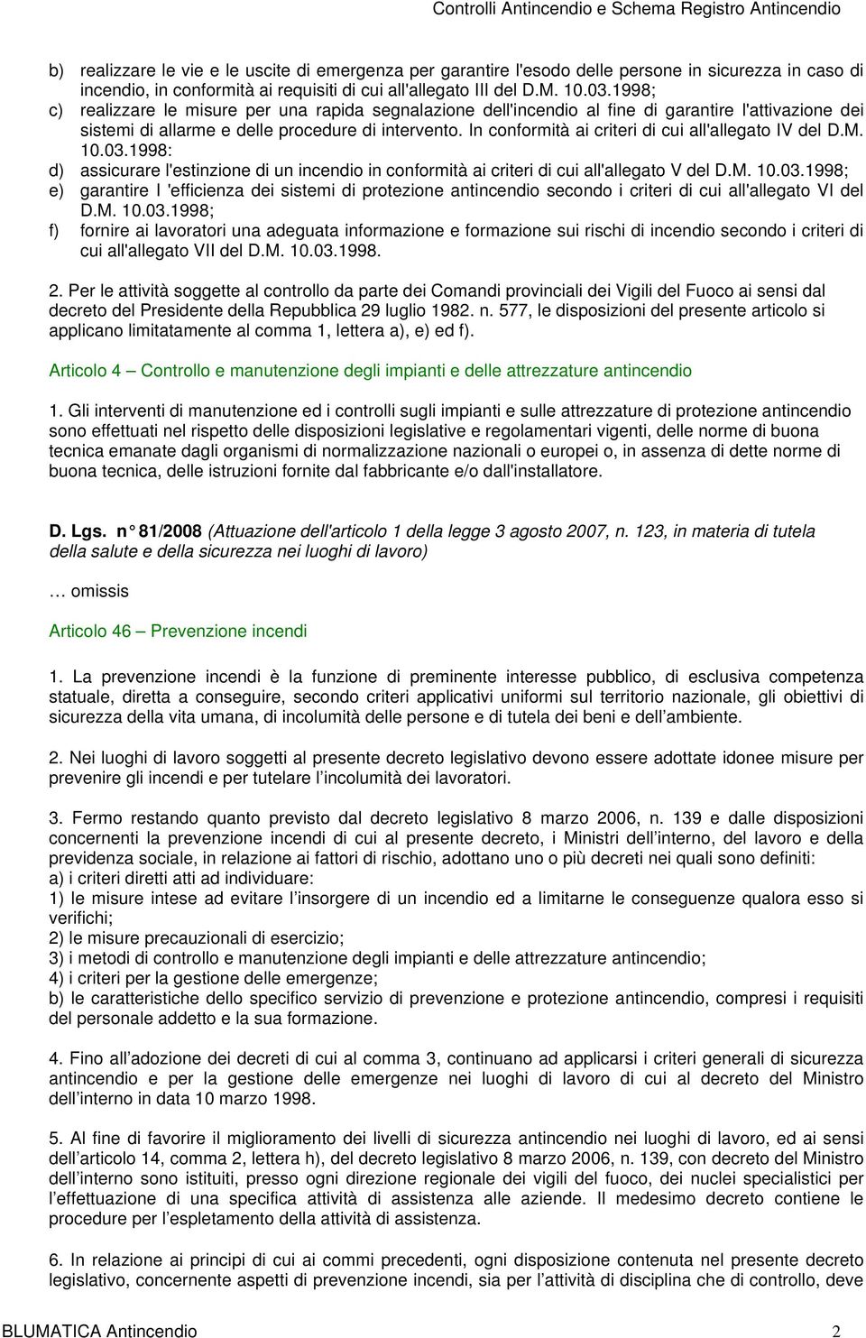 In conformità ai criteri di cui all'allegato IV del D.M. 10.03.1998: d) assicurare l'estinzione di un incendio in conformità ai criteri di cui all'allegato V del D.M. 10.03.1998; e) garantire I 'efficienza dei sistemi di protezione antincendio secondo i criteri di cui all'allegato VI del D.