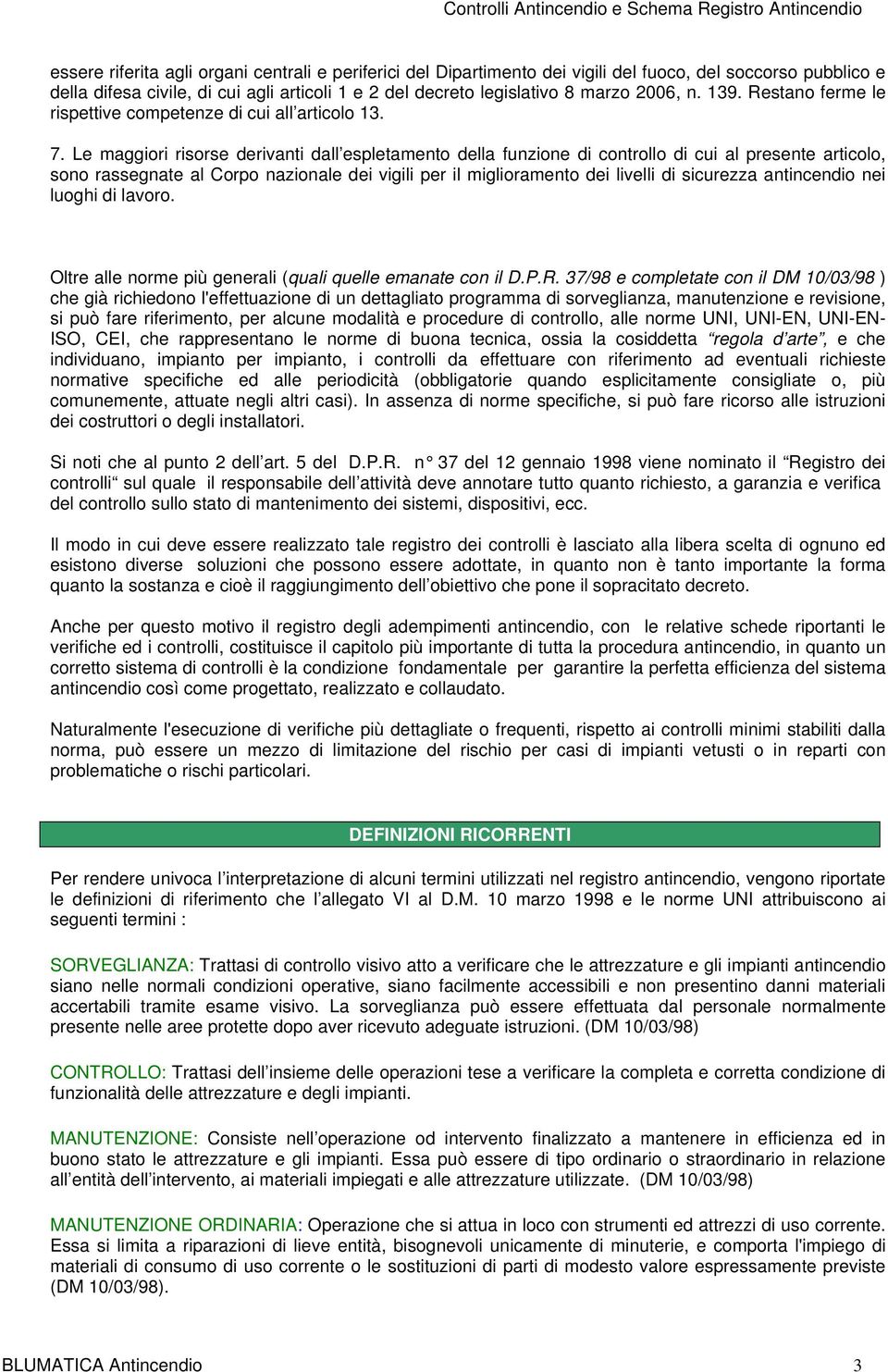 Le maggiori risorse derivanti dall espletamento della funzione di controllo di cui al presente articolo, sono rassegnate al Corpo nazionale dei vigili per il miglioramento dei livelli di sicurezza